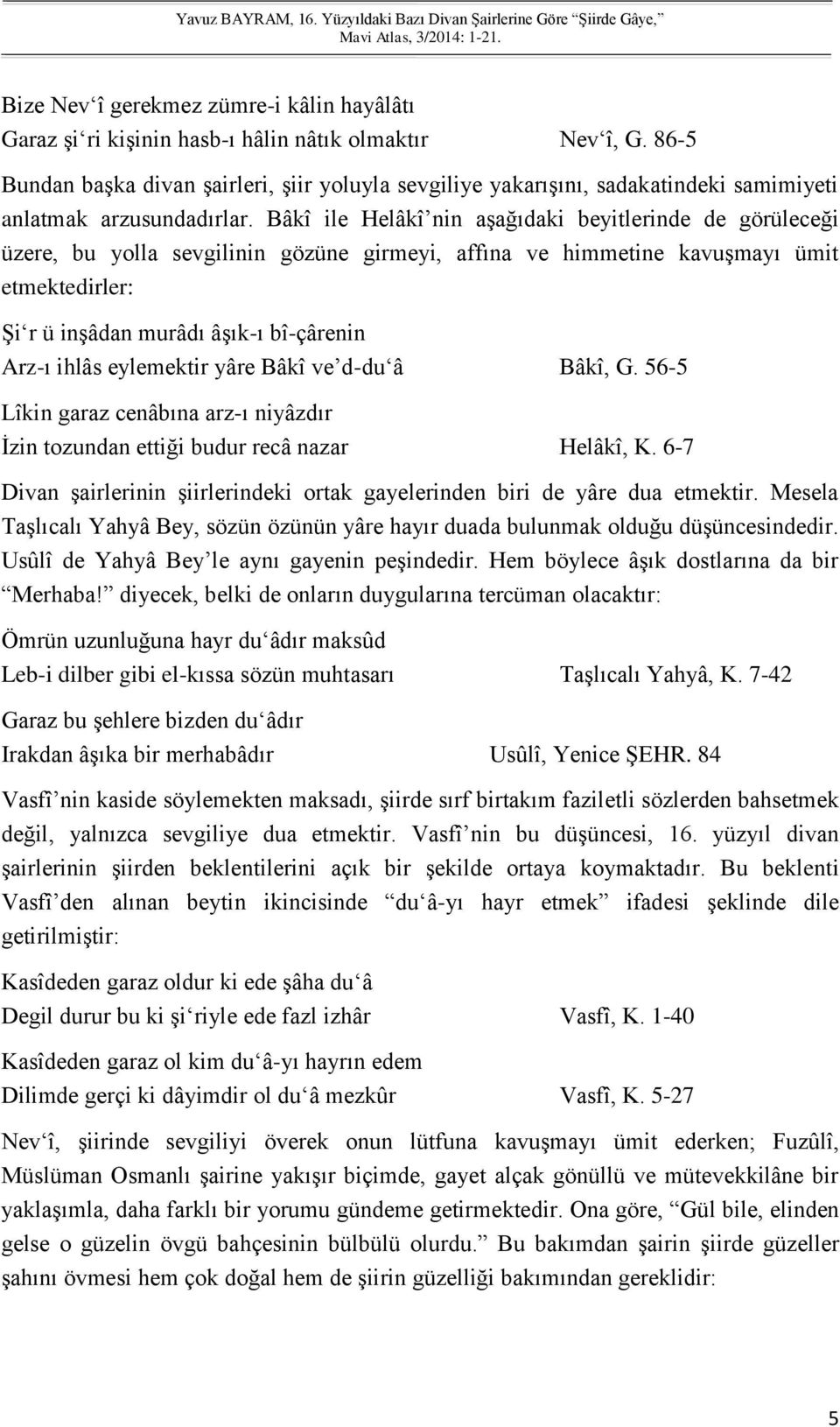 Bâkî ile Helâkî nin aşağıdaki beyitlerinde de görüleceği üzere, bu yolla sevgilinin gözüne girmeyi, affına ve himmetine kavuşmayı ümit etmektedirler: Şi r ü inşâdan murâdı âşık-ı bî-çârenin Arz-ı