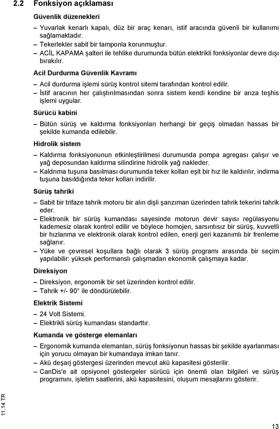 İstif aracının her çalıştırılmasından sonra sistem kendi kendine bir arıza teşhis işlemi uygular.