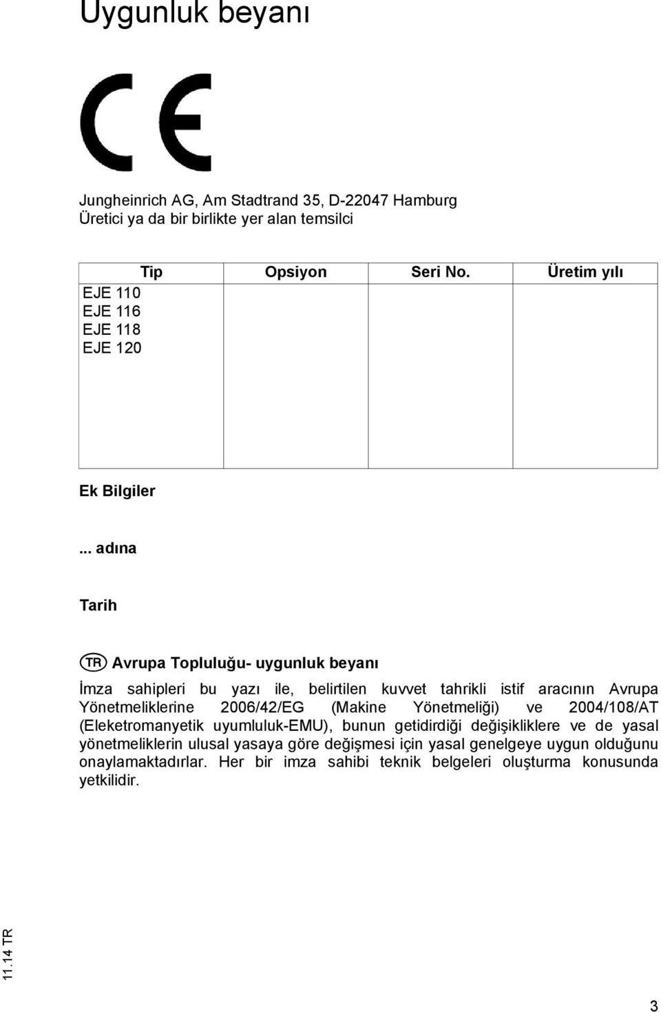 .. adına Tarih T Avrupa Topluluğu- uygunluk beyanı İmza sahipleri bu yazı ile, belirtilen kuvvet tahrikli istif aracının Avrupa Yönetmeliklerine 2006/42/EG