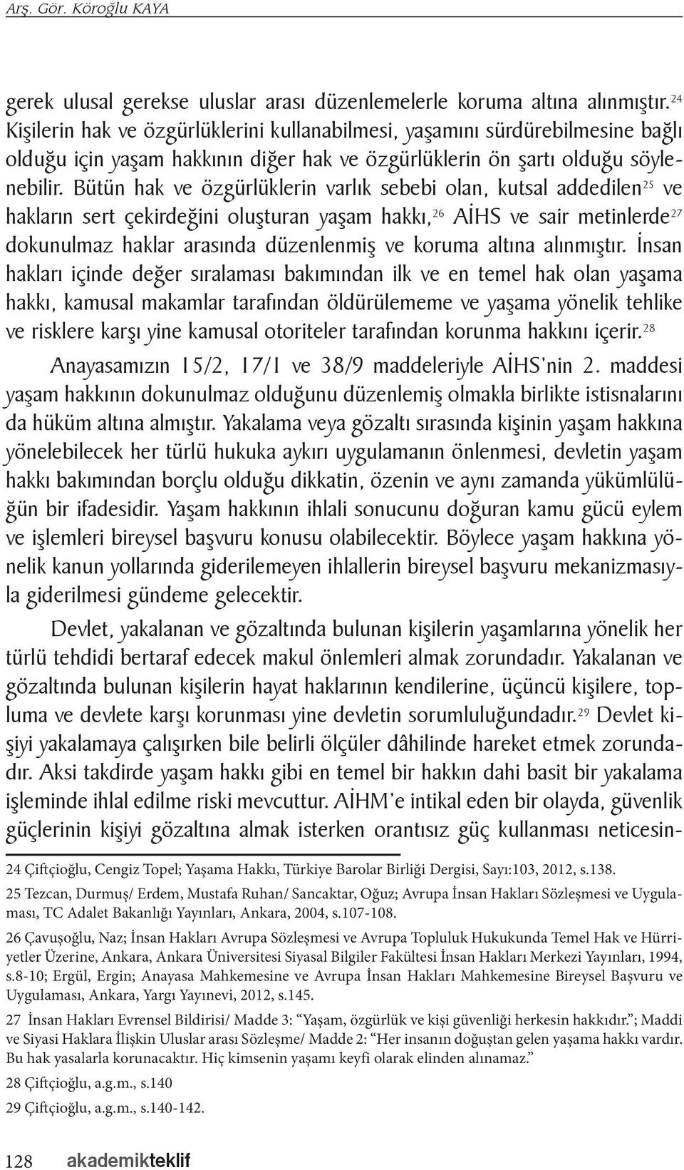 Bütün hak ve özgürlüklerin varlık sebebi olan, kutsal addedilen 25 ve hakların sert çekirdeğini oluşturan yaşam hakkı, 26 AİHS ve sair metinlerde 27 dokunulmaz haklar arasında düzenlenmiş ve koruma