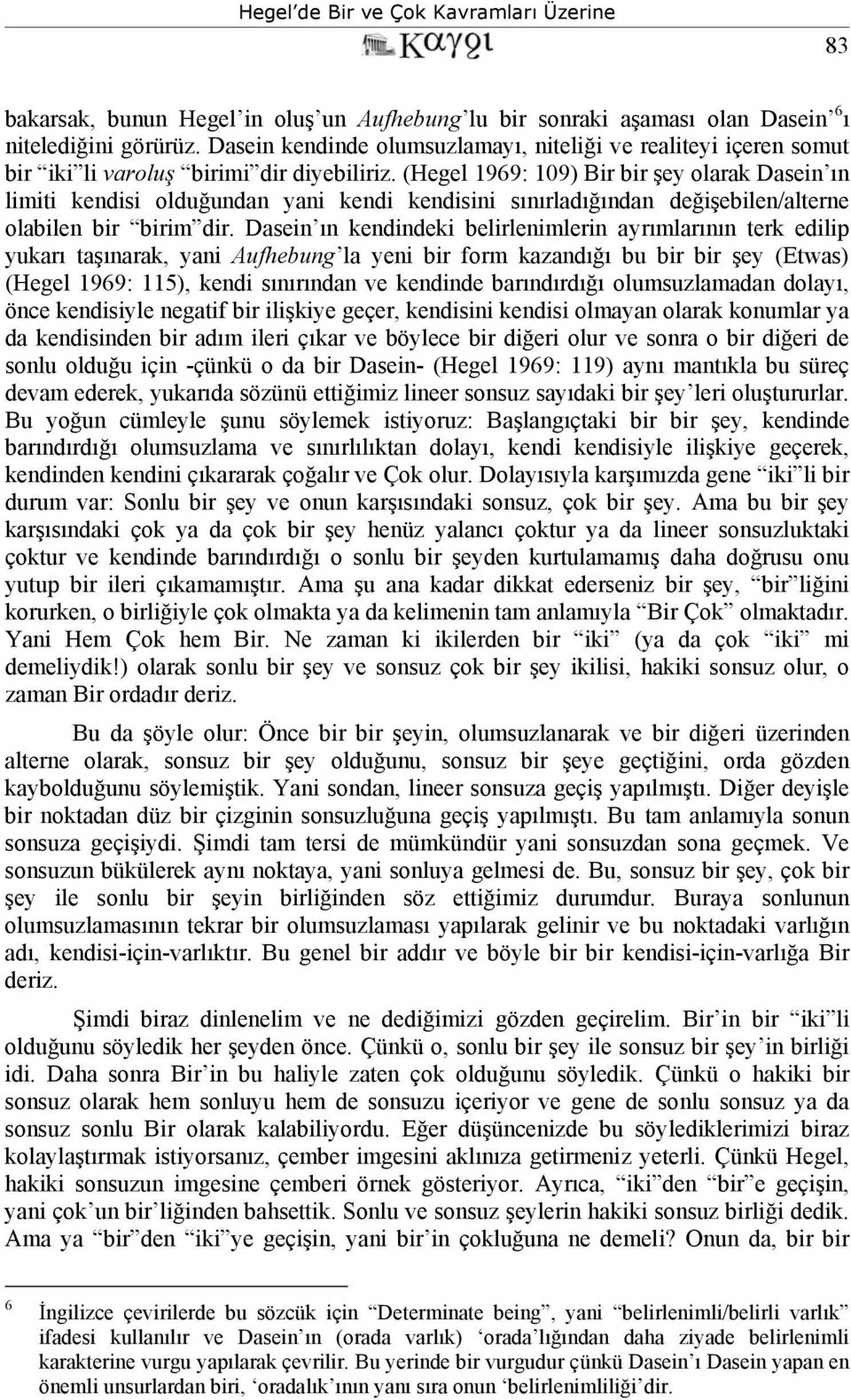 (Hegel 1969: 109) Bir bir şey olarak Dasein ın limiti kendisi olduğundan yani kendi kendisini sınırladığından değişebilen/alterne olabilen bir birim dir.