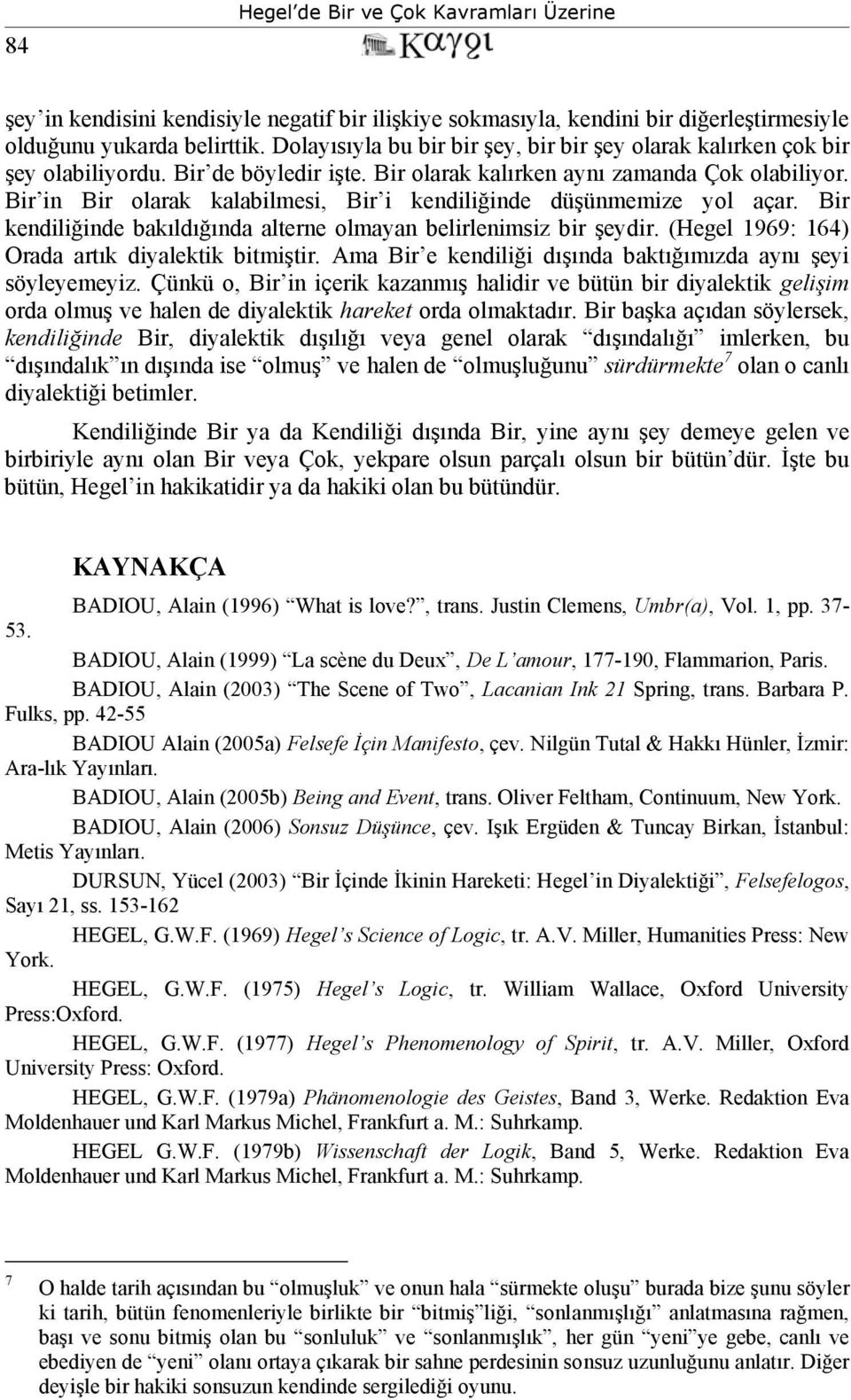 Bir in Bir olarak kalabilmesi, Bir i kendiliğinde düşünmemize yol açar. Bir kendiliğinde bakıldığında alterne olmayan belirlenimsiz bir şeydir. (Hegel 1969: 164) Orada artık diyalektik bitmiştir.