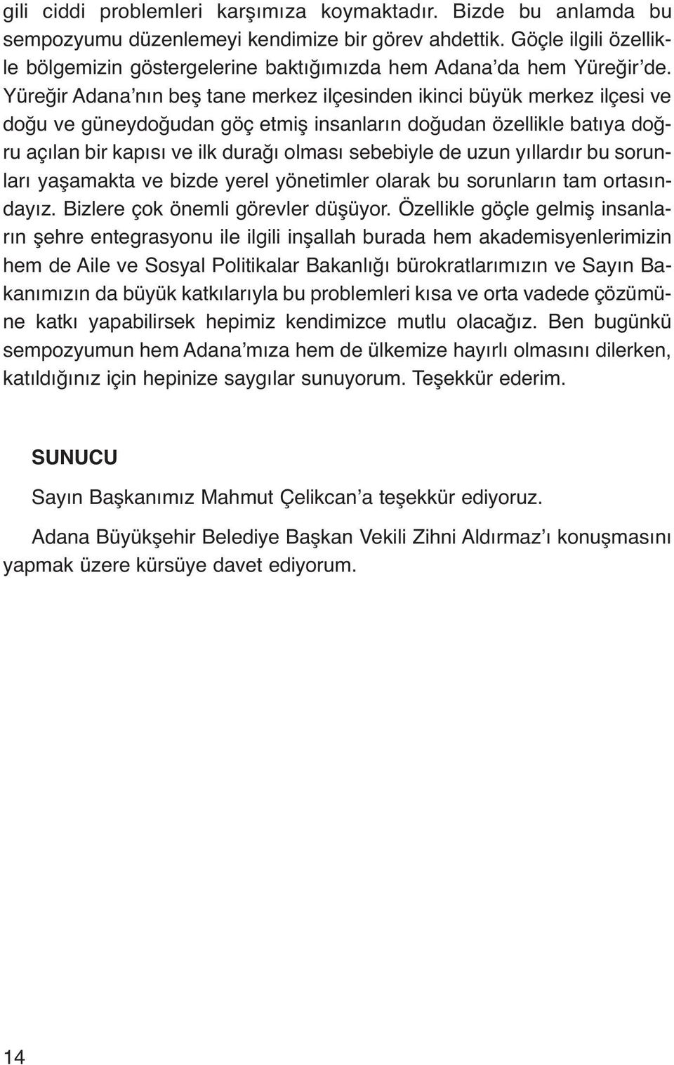 Yüreğir Adana nın beş tane merkez ilçesinden ikinci büyük merkez ilçesi ve doğu ve güneydoğudan göç etmiş insanların doğudan özellikle batıya doğru açılan bir kapısı ve ilk durağı olması sebebiyle de