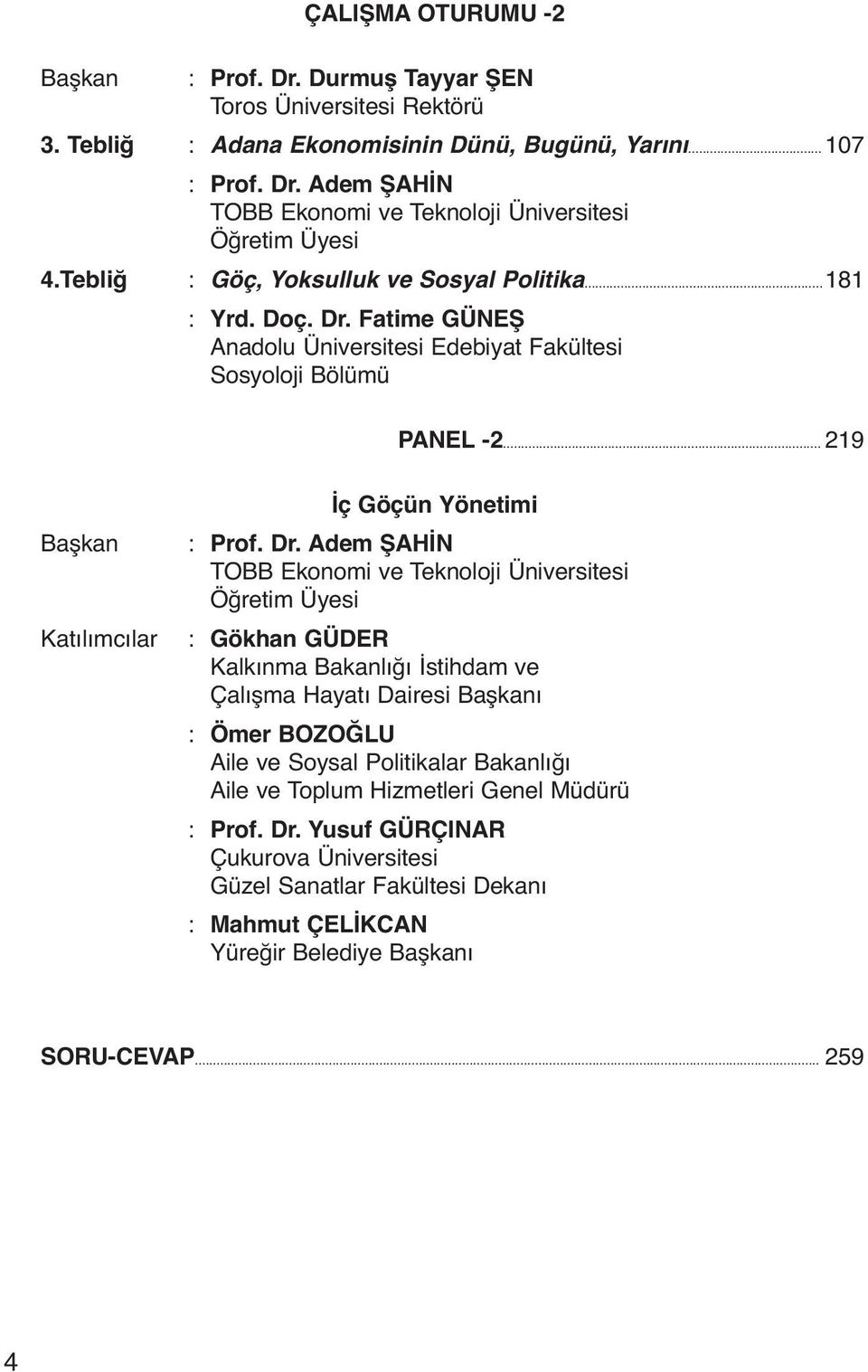 Dr. Adem ŞAHİN TOBB Ekonomi ve Teknoloji Üniversitesi Öğretim Üyesi : Gökhan GÜDER Kalkınma Bakanlığı İstihdam ve Çalışma Hayatı Dairesi Başkanı : Ömer BOZOĞLU Aile ve Soysal Politikalar Bakanlığı