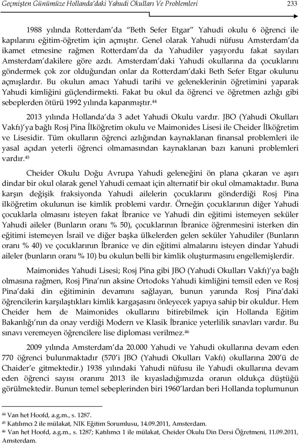 Amsterdam daki Yahudi okullarına da çocuklarını göndermek çok zor olduğundan onlar da Rotterdam daki Beth Sefer Etgar okulunu açmışlardır.