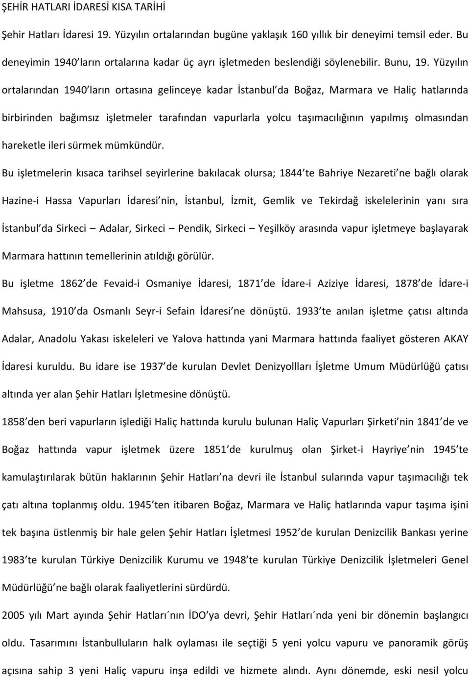 Yüzyılın ortalarından 1940 ların ortasına gelinceye kadar İstanbul da Boğaz, Marmara ve Haliç hatlarında birbirinden bağımsız işletmeler tarafından vapurlarla yolcu taşımacılığının yapılmış