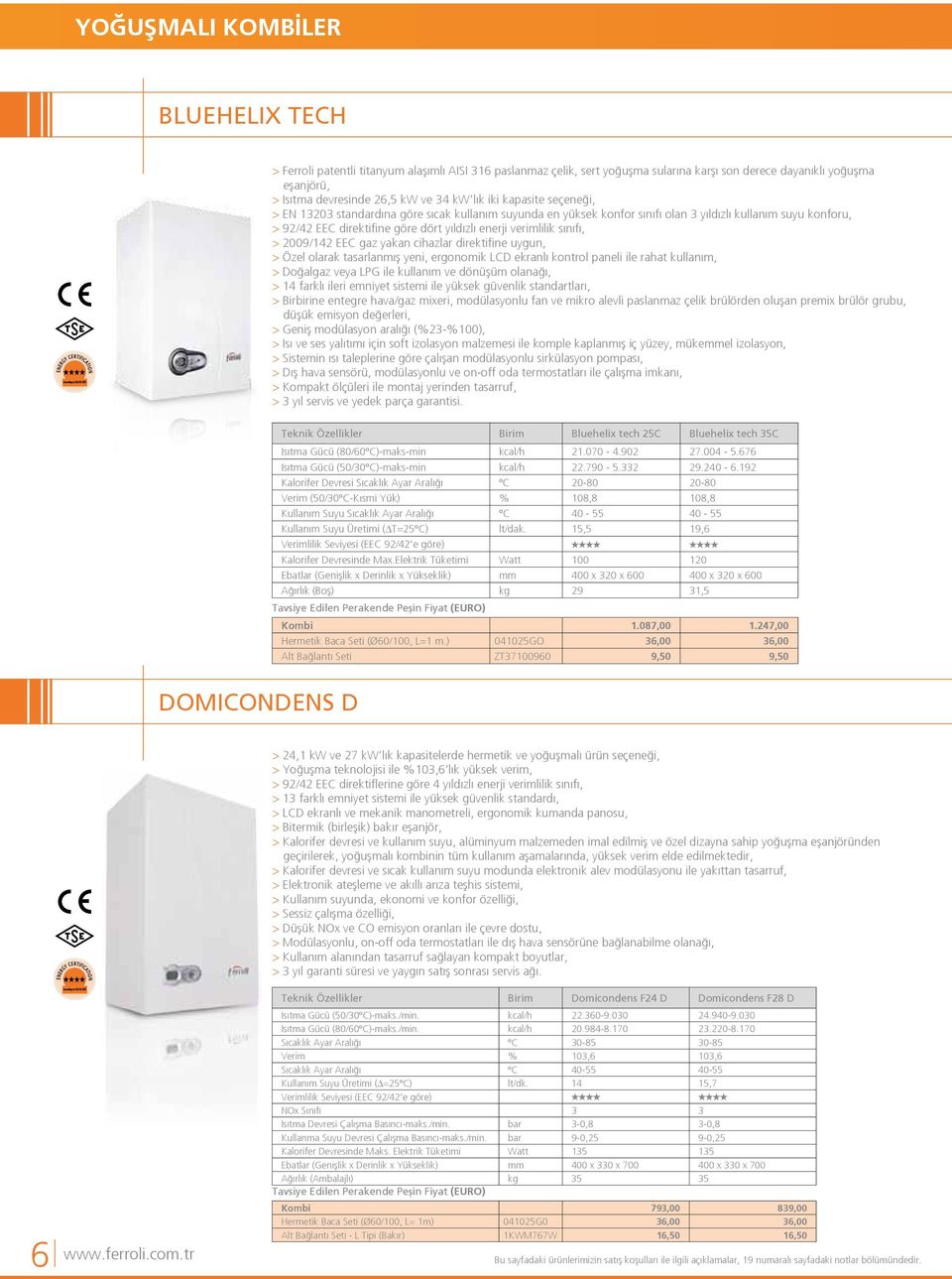 verimlilik sınıfı, > 2009/142 EEC gaz yakan cihazlar direktifine uygun, > Özel olarak tasarlanmış yeni, ergonomik LCD ekranlı kontrol paneli ile rahat kullanım, > Doğalgaz veya LPG ile kullanım ve