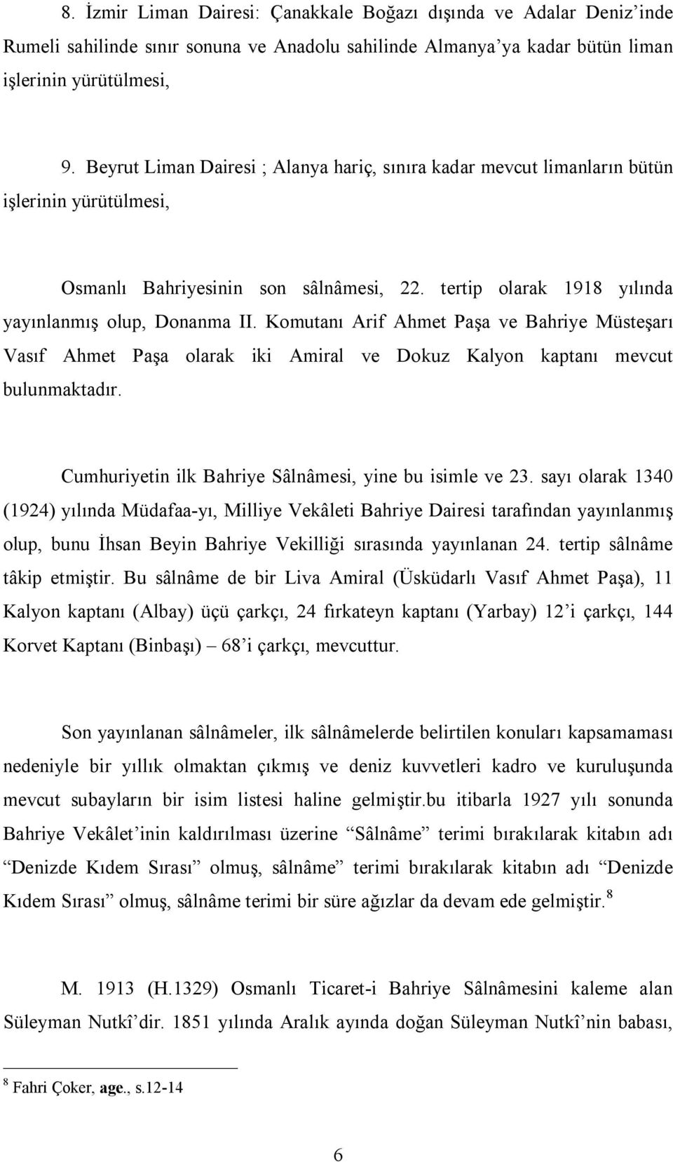 Komutanı Arif Ahmet Paşa ve Bahriye Müsteşarı Vasıf Ahmet Paşa olarak iki Amiral ve Dokuz Kalyon kaptanı mevcut bulunmaktadır. Cumhuriyetin ilk Bahriye Sâlnâmesi, yine bu isimle ve.