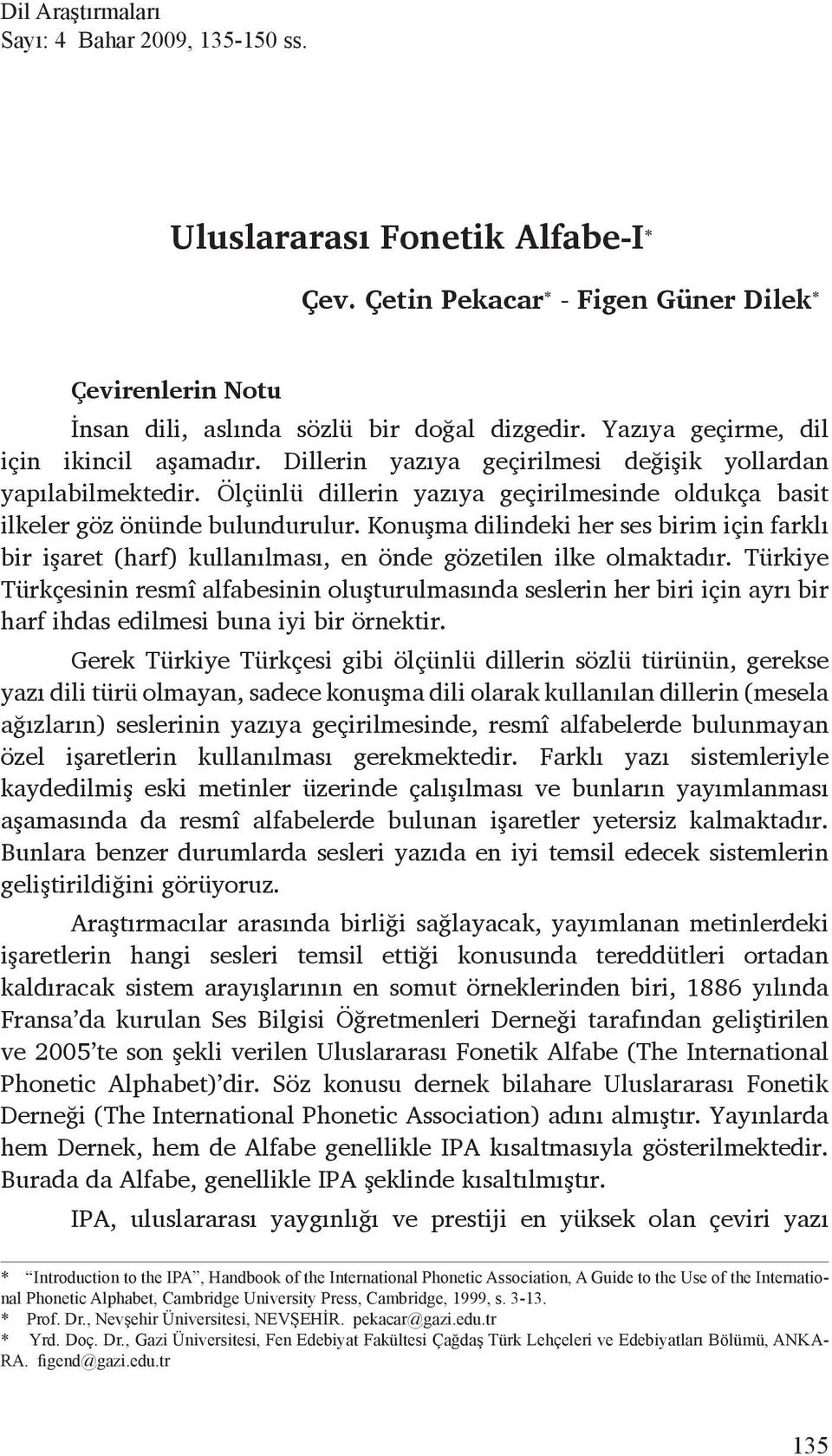 Konuşma dilindeki her ses birim için farklı bir işaret (harf) kullanılması, en önde gözetilen ilke olmaktadır.