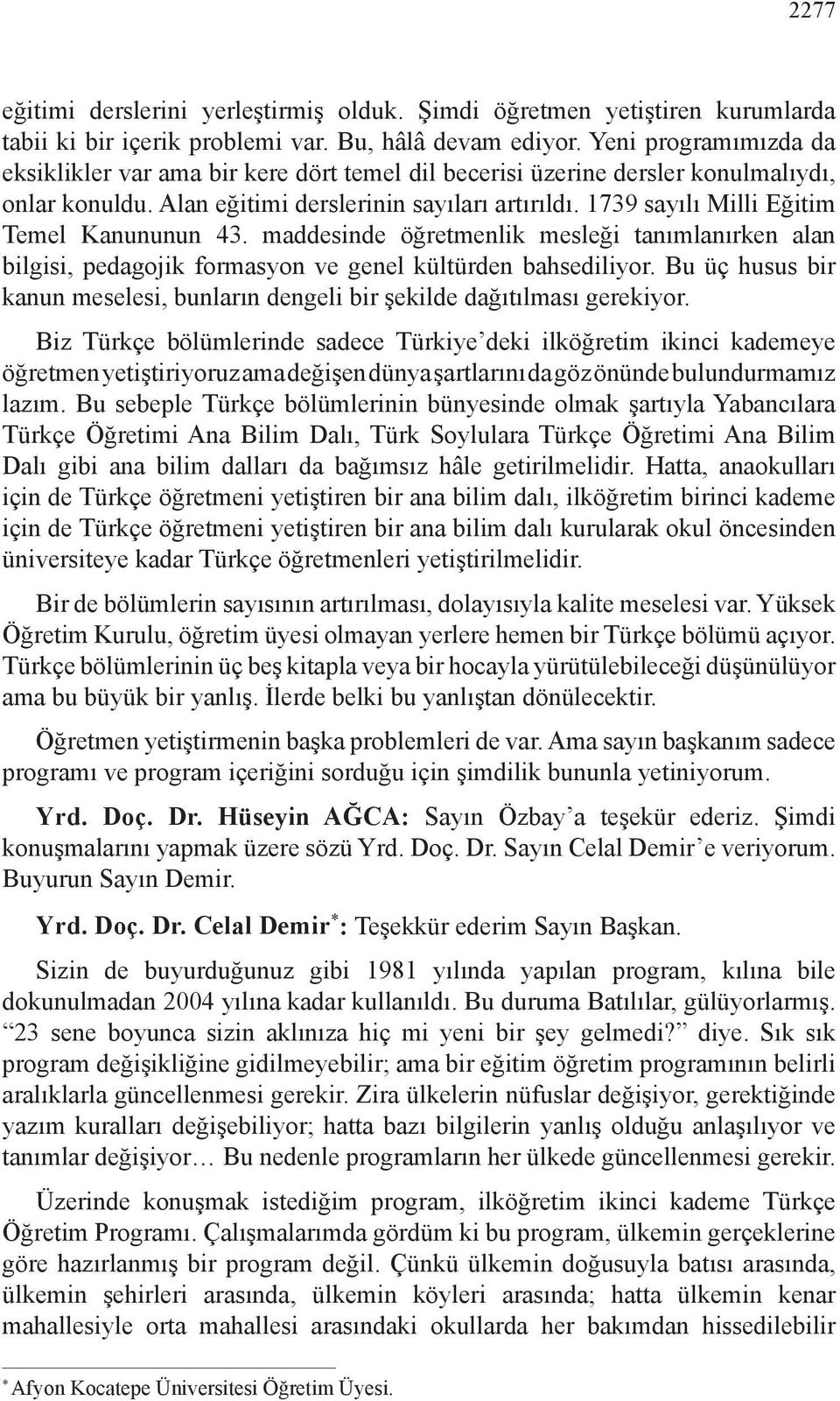 1739 sayılı Milli Eğitim Temel Kanununun 43. maddesinde öğretmenlik mesleği tanımlanırken alan bilgisi, pedagojik formasyon ve genel kültürden bahsediliyor.