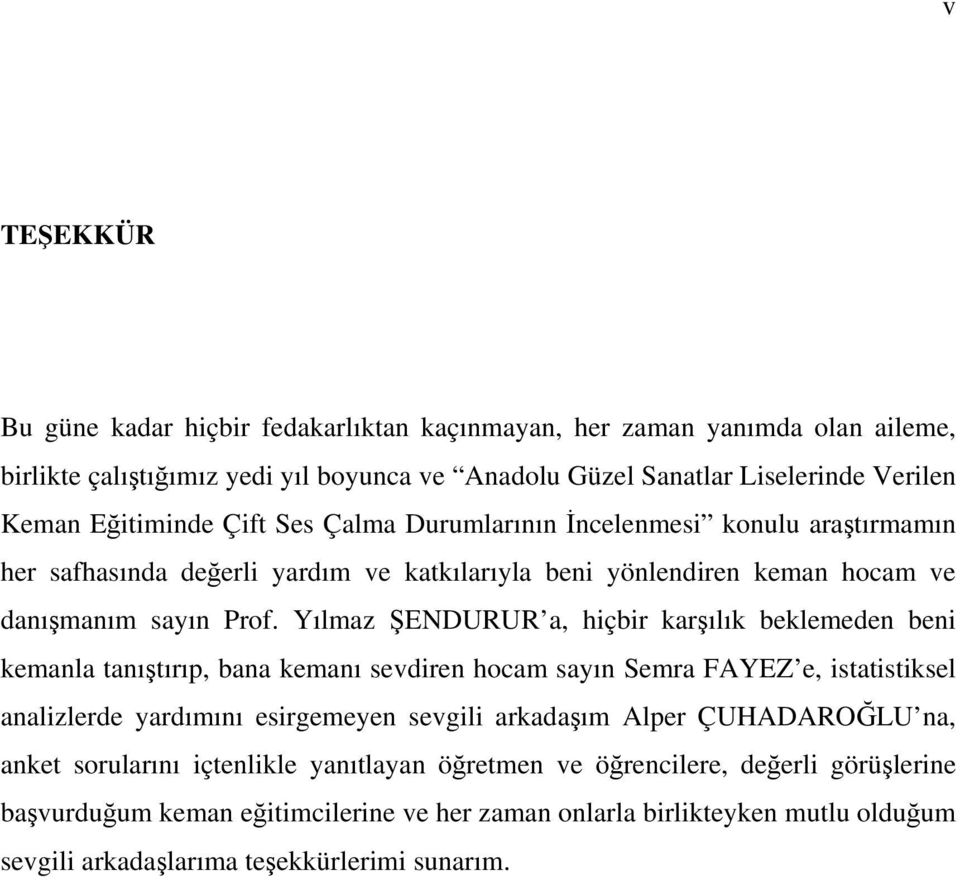 Yılmaz ŞENDURUR a, hiçbir karşılık beklemeden beni kemanla tanıştırıp, bana kemanı sevdiren hocam sayın Semra FAYEZ e, istatistiksel analizlerde yardımını esirgemeyen sevgili arkadaşım Alper