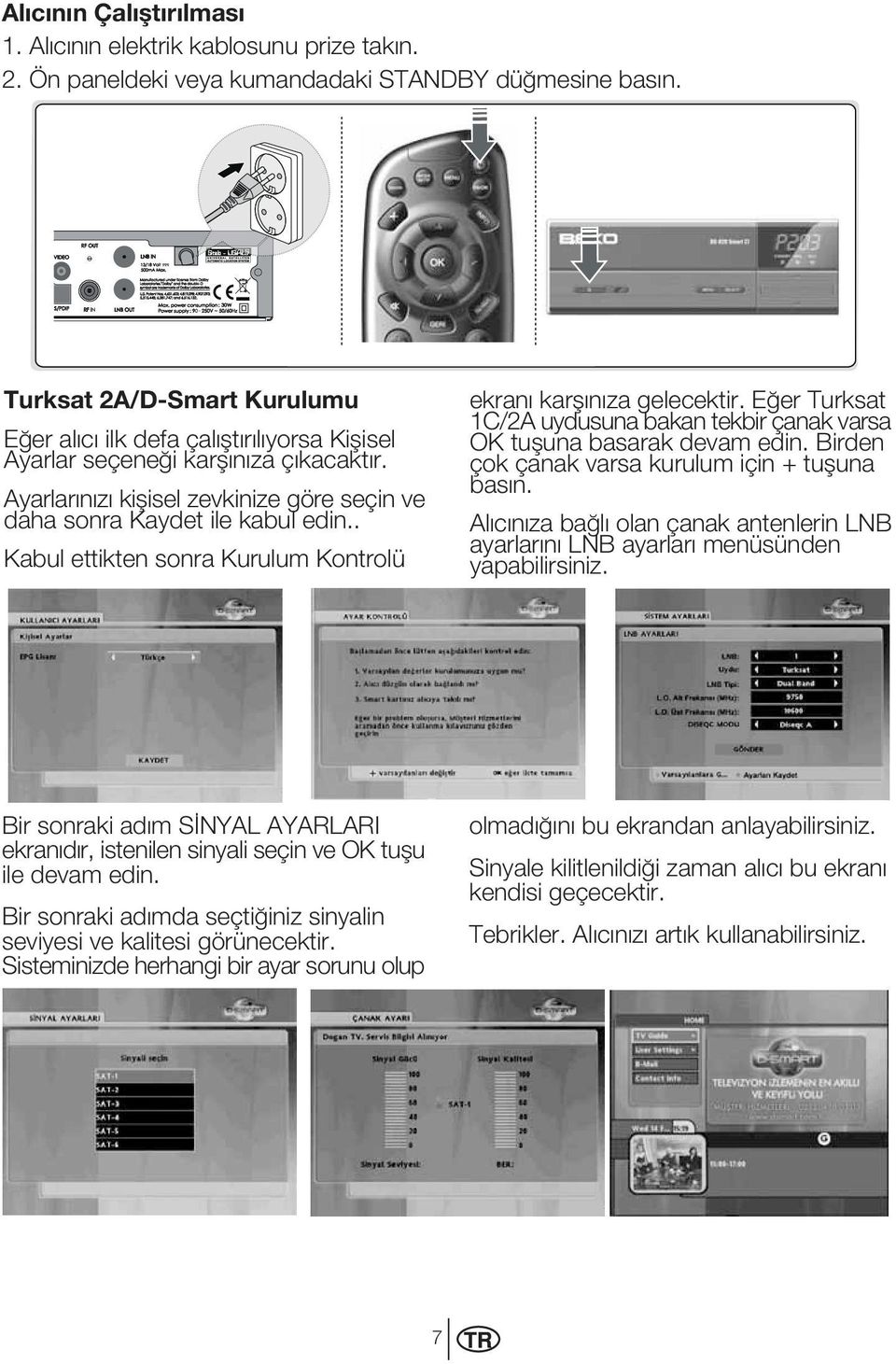 . Kabul ettikten sonra Kurulum Kontrolü ekran kar n za gelecektir. E er Turksat 1C/2A uydusuna bakan tekbir çanak varsa OK tu una basarak devam edin.