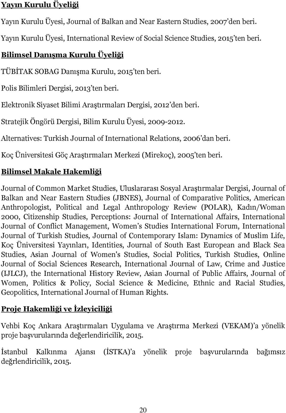 Stratejik Öngörü Dergisi, Bilim Kurulu Üyesi, 2009-2012. Alternatives: Turkish Journal of International Relations, 2006 dan beri. Koç Üniversitesi Göç Araştırmaları Merkezi (Mirekoç), 2005 ten beri.