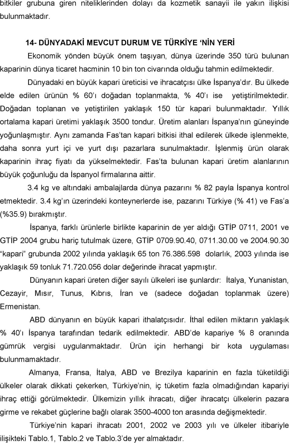 Dünyadaki en büyük kapari üreticisi ve ihracatçısı ülke İspanya dır. Bu ülkede elde edilen ürünün % 60 ı doğadan toplanmakta, % 40 ı ise yetiştirilmektedir.