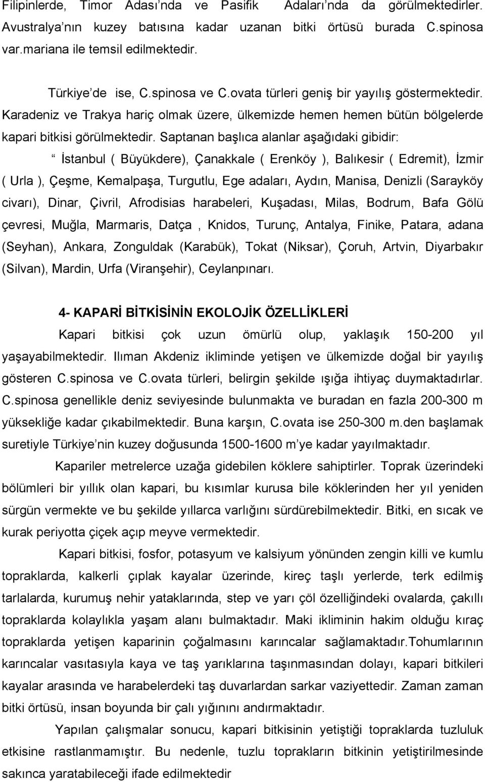 Saptanan başlıca alanlar aşağıdaki gibidir: İstanbul ( Büyükdere), Çanakkale ( Erenköy ), Balıkesir ( Edremit), İzmir ( Urla ), Çeşme, Kemalpaşa, Turgutlu, Ege adaları, Aydın, Manisa, Denizli