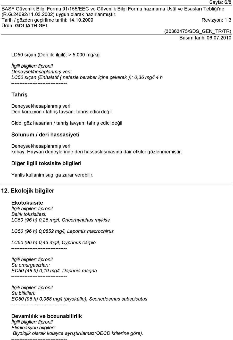 göz hasarları / tahriş tavşan: tahriş edici değil Solunum / deri hassasiyeti Deneysel/hesaplanmış veri: kobay: Hayvan deneylerinde deri hassaslaşmasına dair etkiler gözlenmemiştir.