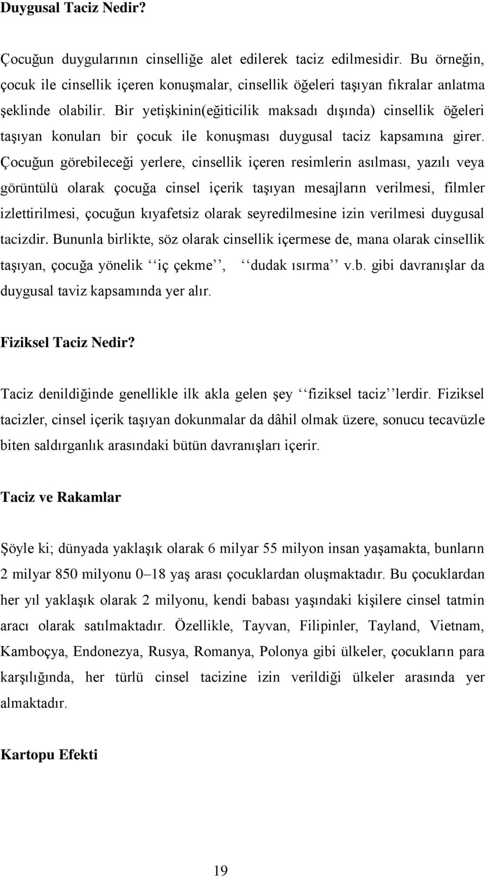 Çocuğun görebileceği yerlere, cinsellik içeren resimlerin asılması, yazılı veya görüntülü olarak çocuğa cinsel içerik taşıyan mesajların verilmesi, filmler izlettirilmesi, çocuğun kıyafetsiz olarak