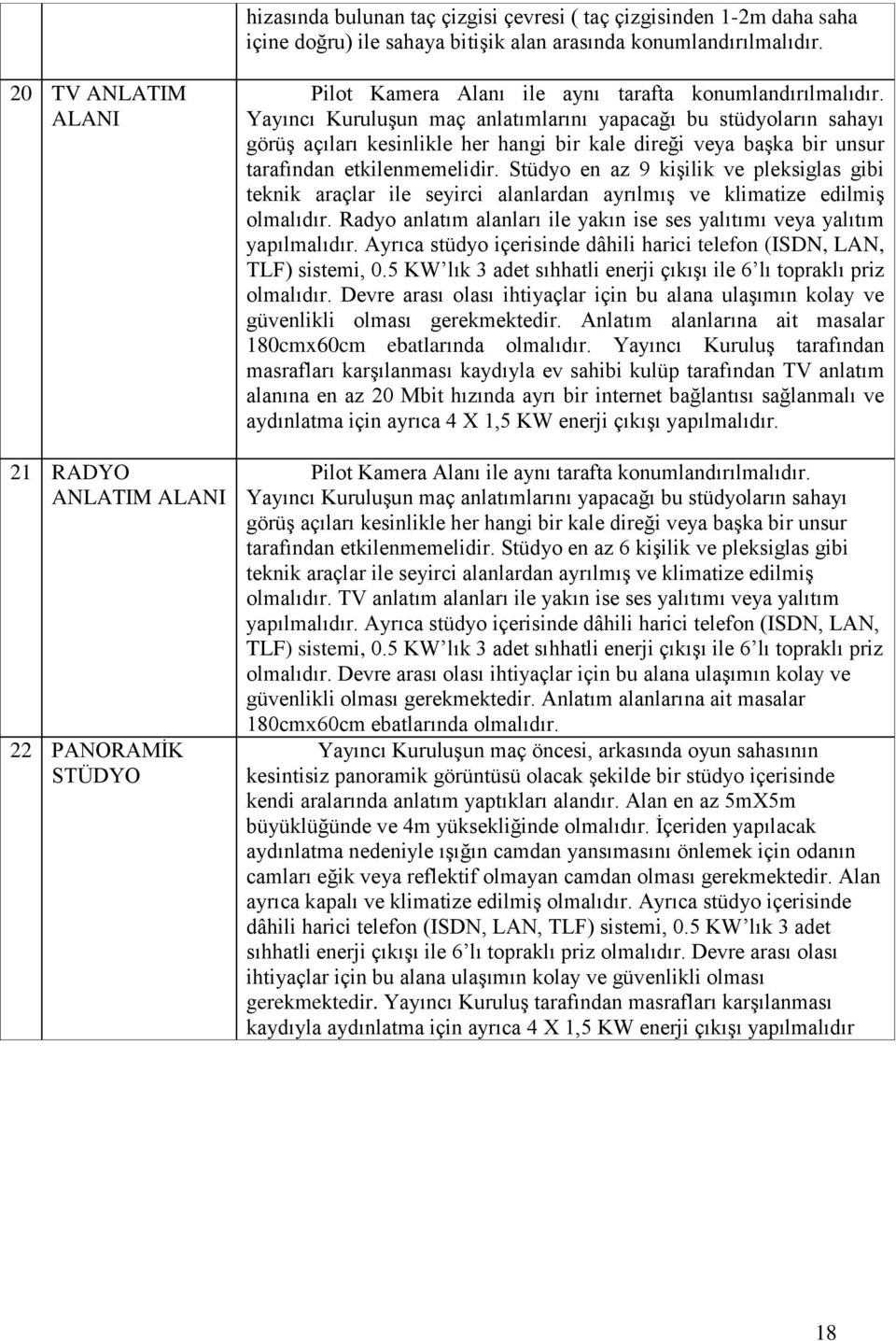 Yayıncı Kuruluşun maç anlatımlarını yapacağı bu stüdyoların sahayı görüş açıları kesinlikle her hangi bir kale direği veya başka bir unsur tarafından etkilenmemelidir.