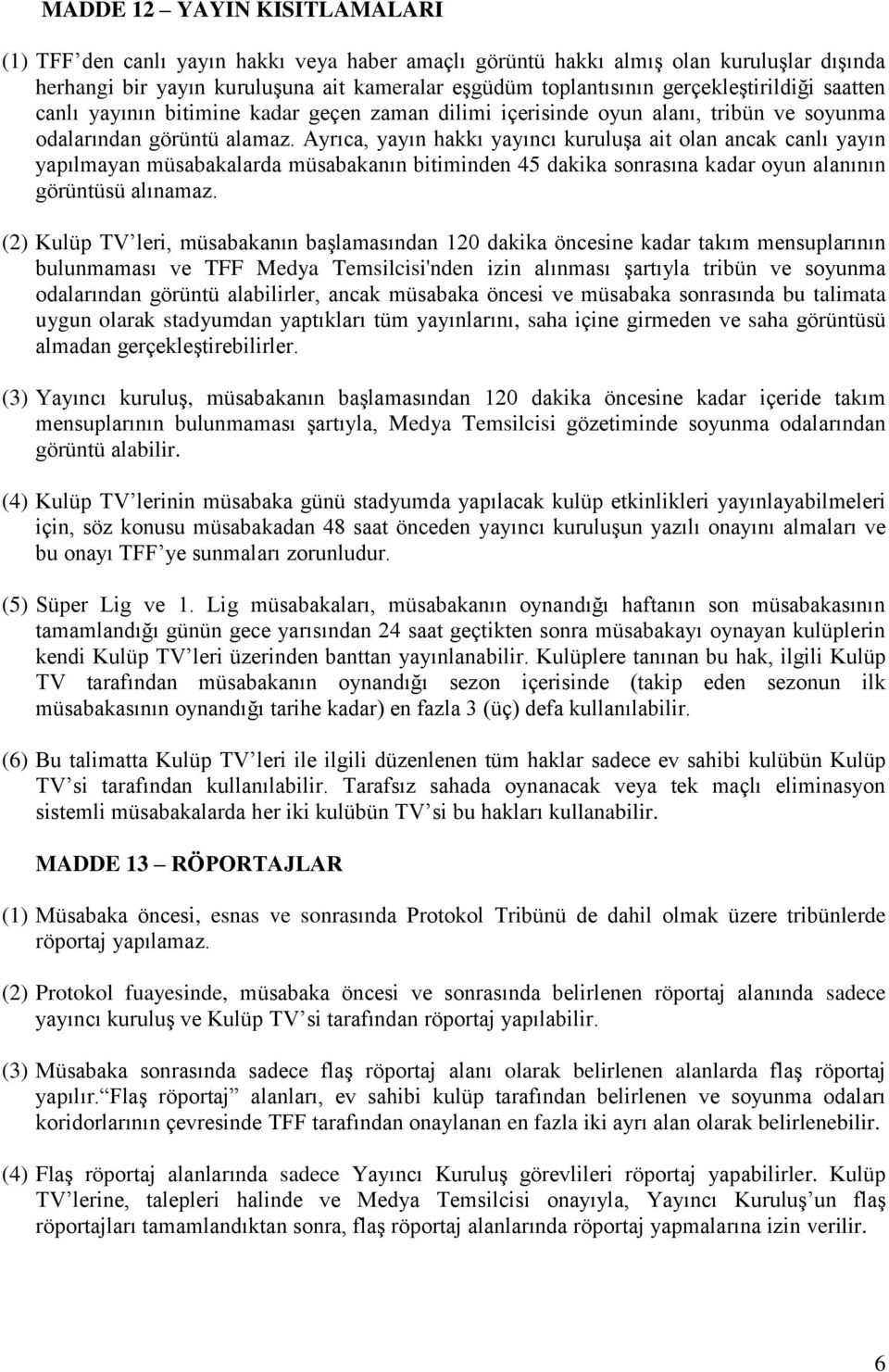 Ayrıca, yayın hakkı yayıncı kuruluşa ait olan ancak canlı yayın yapılmayan müsabakalarda müsabakanın bitiminden 45 dakika sonrasına kadar oyun alanının görüntüsü alınamaz.