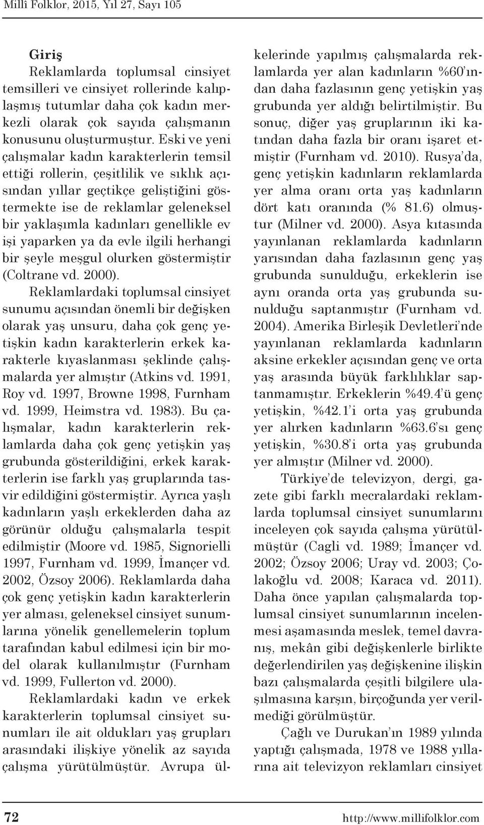 genellikle ev işi yaparken ya da evle ilgili herhangi bir şeyle meşgul olurken göstermiştir (Coltrane vd. 2000).