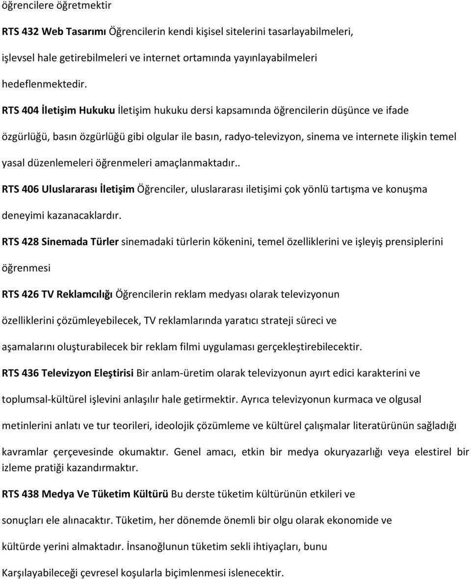 düzenlemeleri öğrenmeleri amaçlanmaktadır.. RTS 406 Uluslararası İletişim Öğrenciler, uluslararası iletişimi çok yönlü tartışma ve konuşma deneyimi kazanacaklardır.