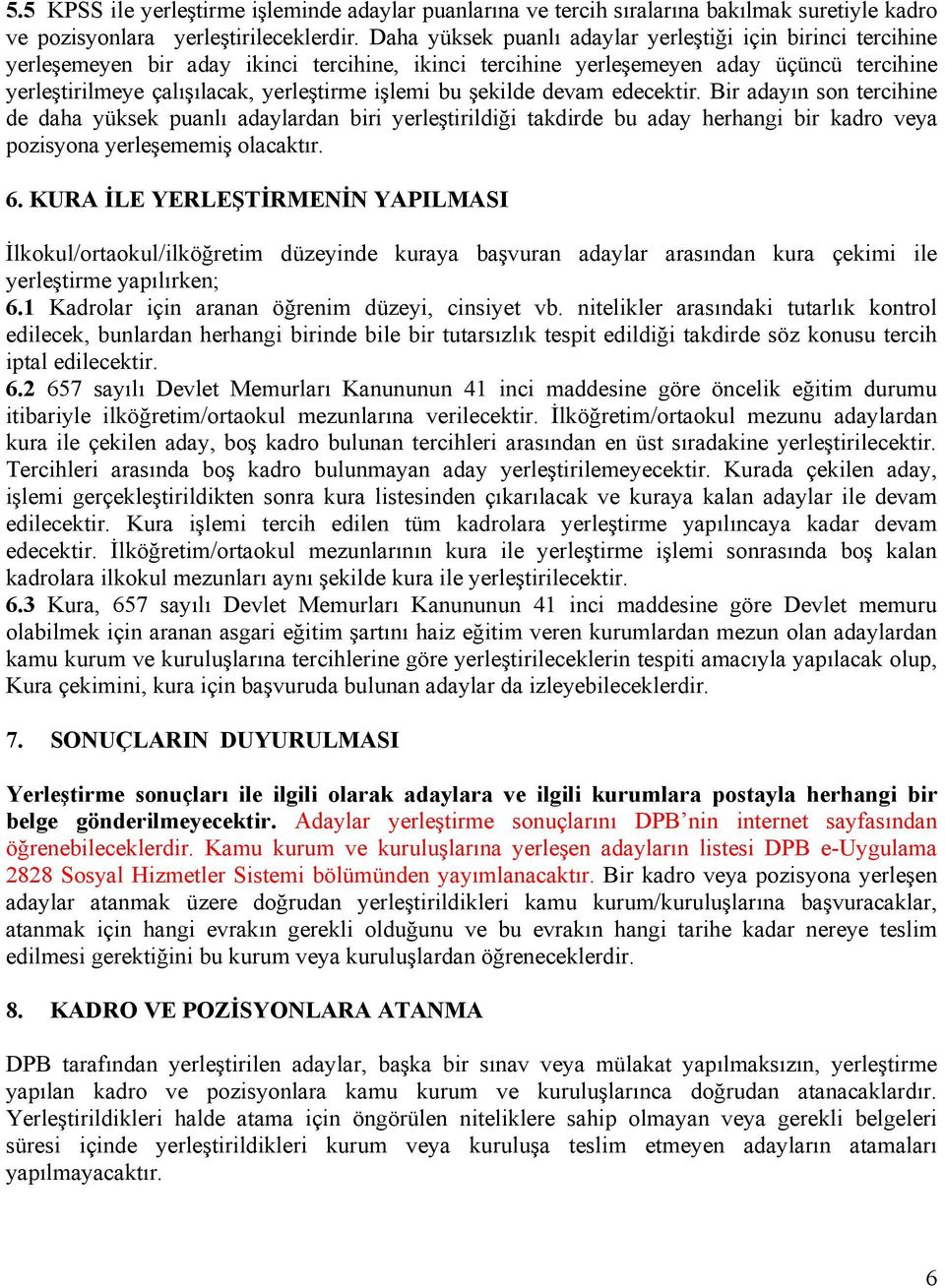 işlemi bu şekilde devam edecektir. Bir adayın son tercihine de daha yüksek puanlı adaylardan biri yerleştirildiği takdirde bu aday herhangi bir kadro veya pozisyona yerleşememiş olacaktır. 6.