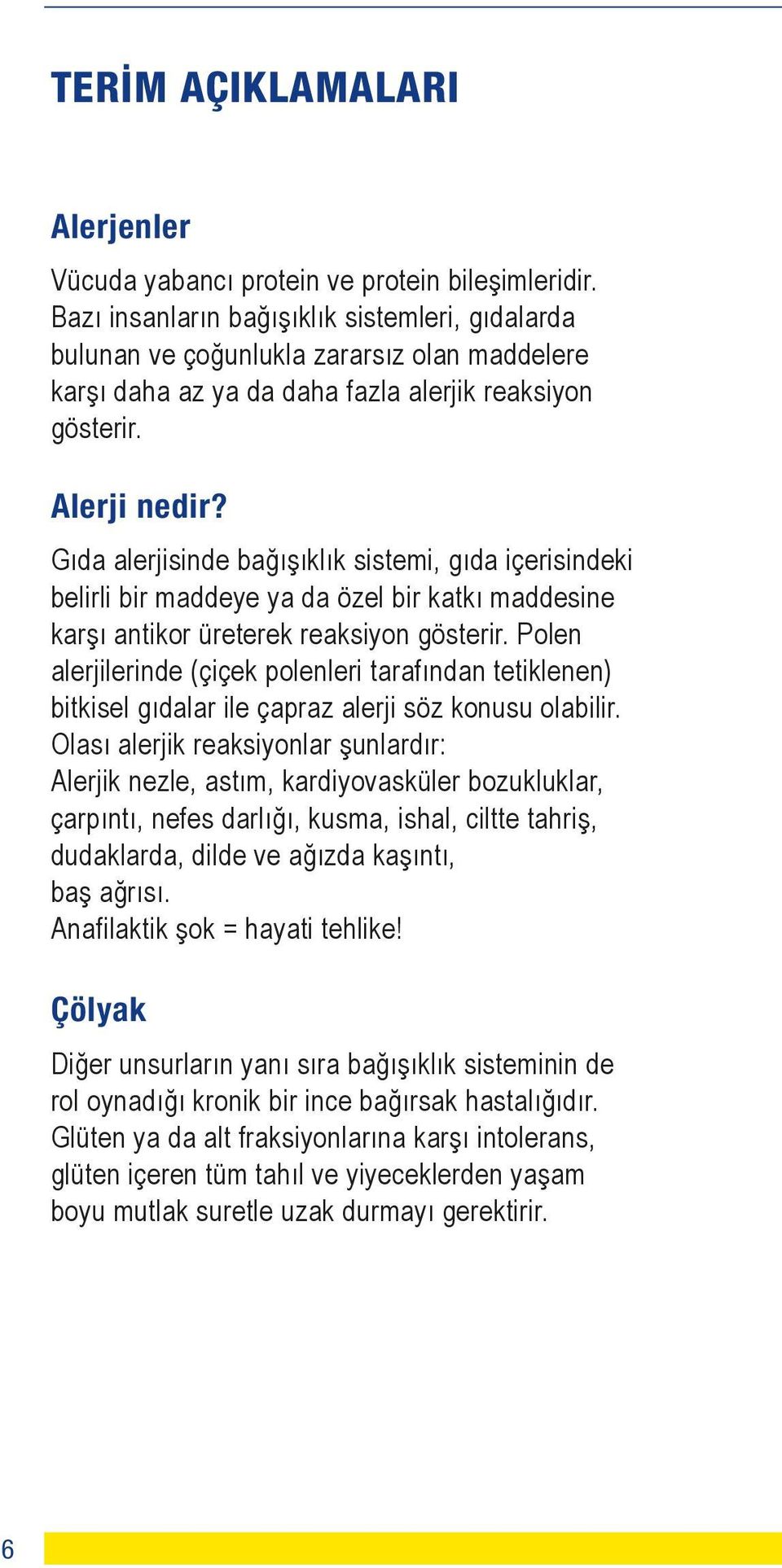 Gıda alerjisinde bağışıklık sistemi, gıda içerisindeki belirli bir maddeye ya da özel bir katkı maddesine karşı antikor üreterek reaksiyon gösterir.