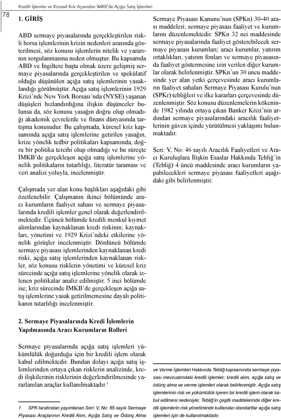 Bu kapsamda ABD ve İngiltere başta olmak üzere gelişmiş sermaye piyasalarında gerçekleştirilen ve spekülatif olduğu düşünülen açığa satış işlemlerinin yasaklandığı görülmüştür.