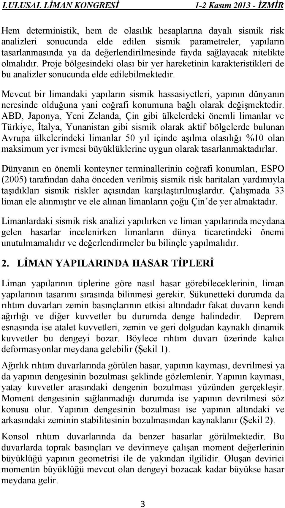 Mevcut bir limandaki yapıların sismik hassasiyetleri, yapının dünyanın neresinde olduğuna yani coğrafi konumuna bağlı olarak değişmektedir.