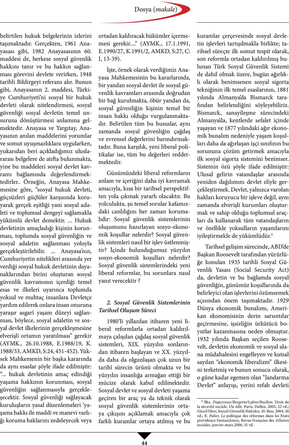 maddesi, Türkiye Cumhuriyeti ni sosyal bir hukuk devleti olarak nitelendirmesi, sosyal güvenliği sosyal devletin temel unsuruna dönüştürmesi anlamına gelmektedir.