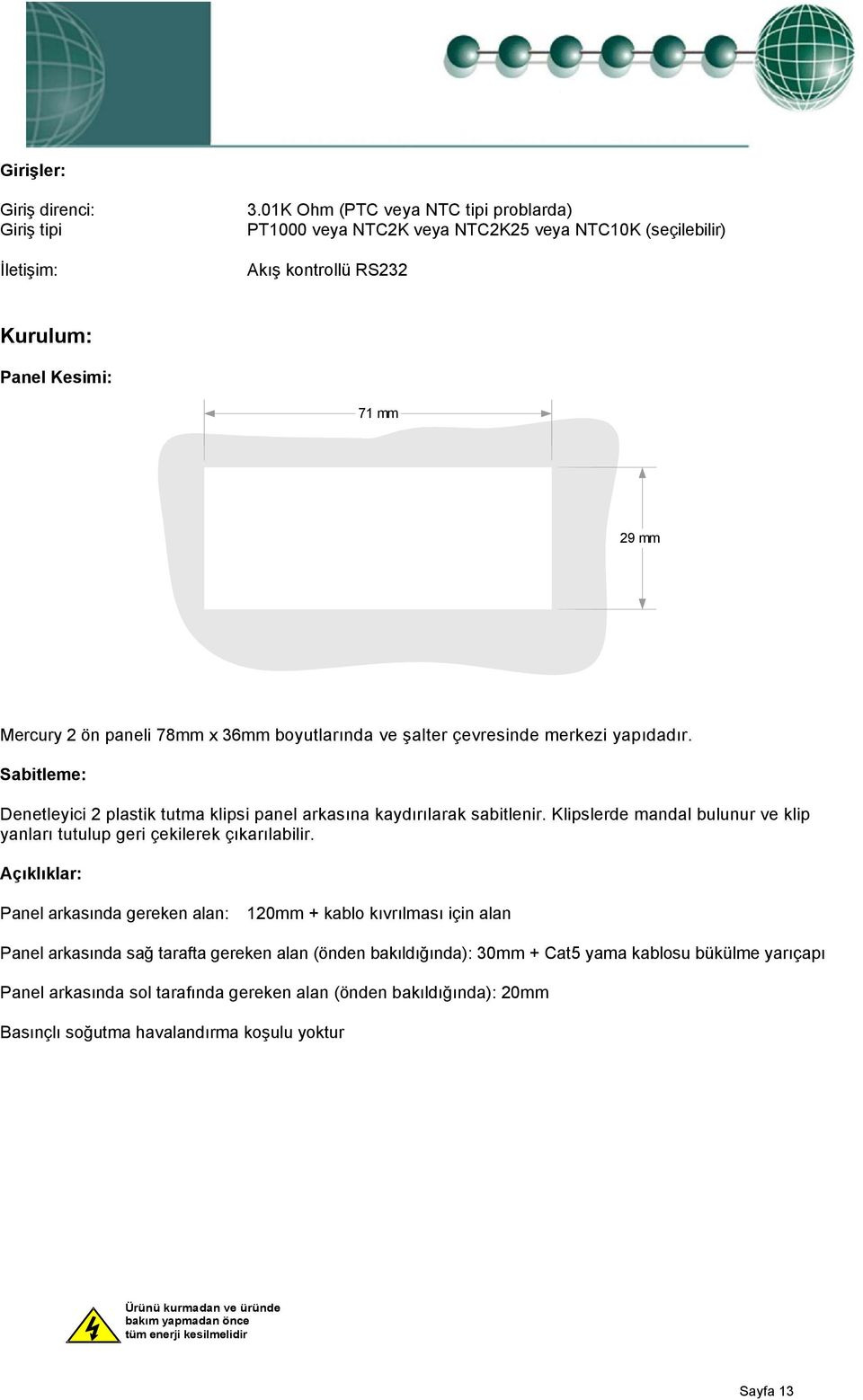 şalter çevresinde merkezi yapıdadır. Sabitleme: Denetleyici 2 plastik tutma klipsi panel arkasına kaydırılarak sabitlenir.