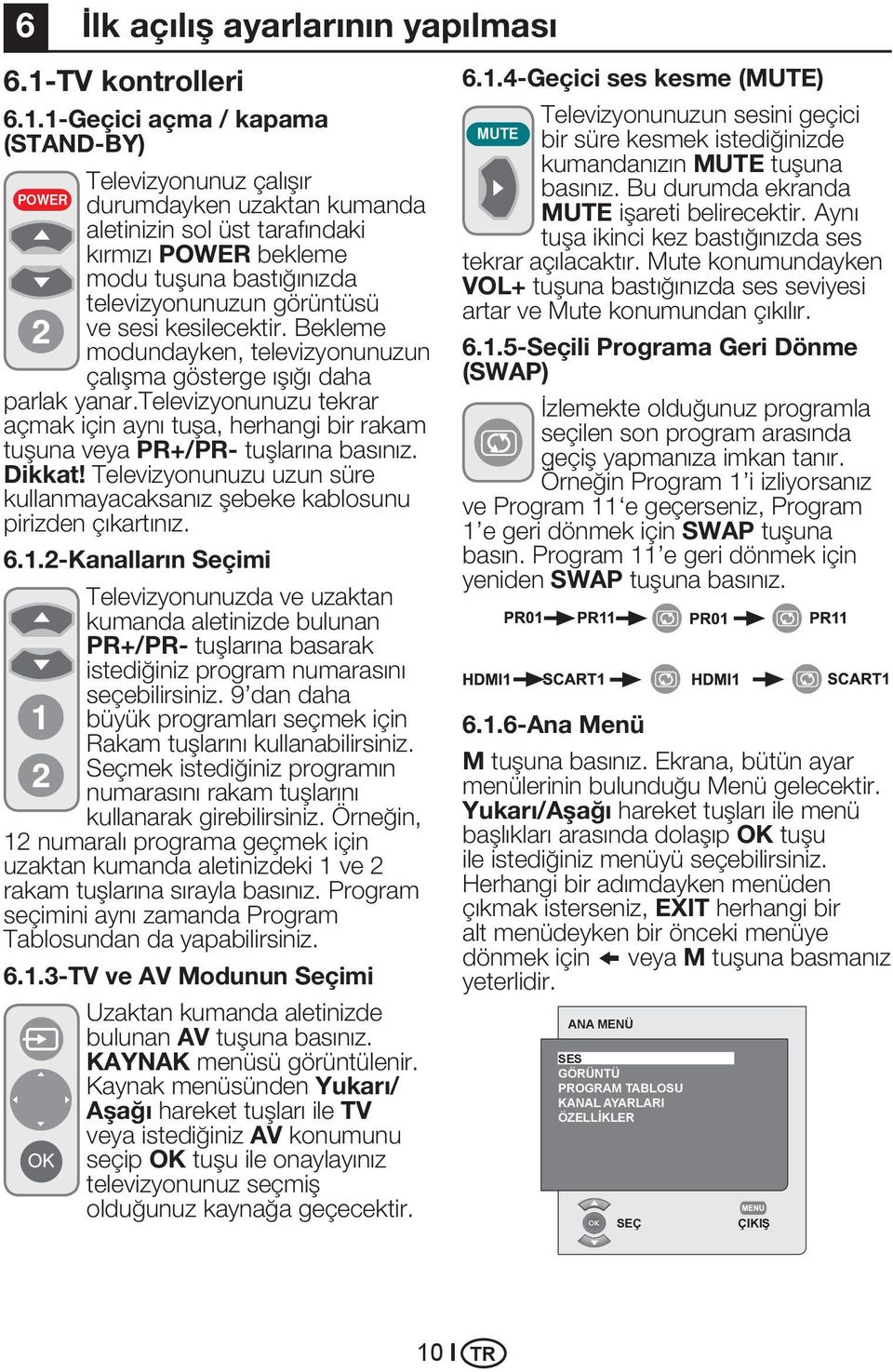 1-Geçici açma / kapama (STAND-BY) Televizyonunuz çalışır POWER durumdayken uzaktan kumanda aletinizin sol üst tarafındaki kırmızı POWER bekleme modu tuşuna bastığınızda televizyonunuzun görüntüsü ve