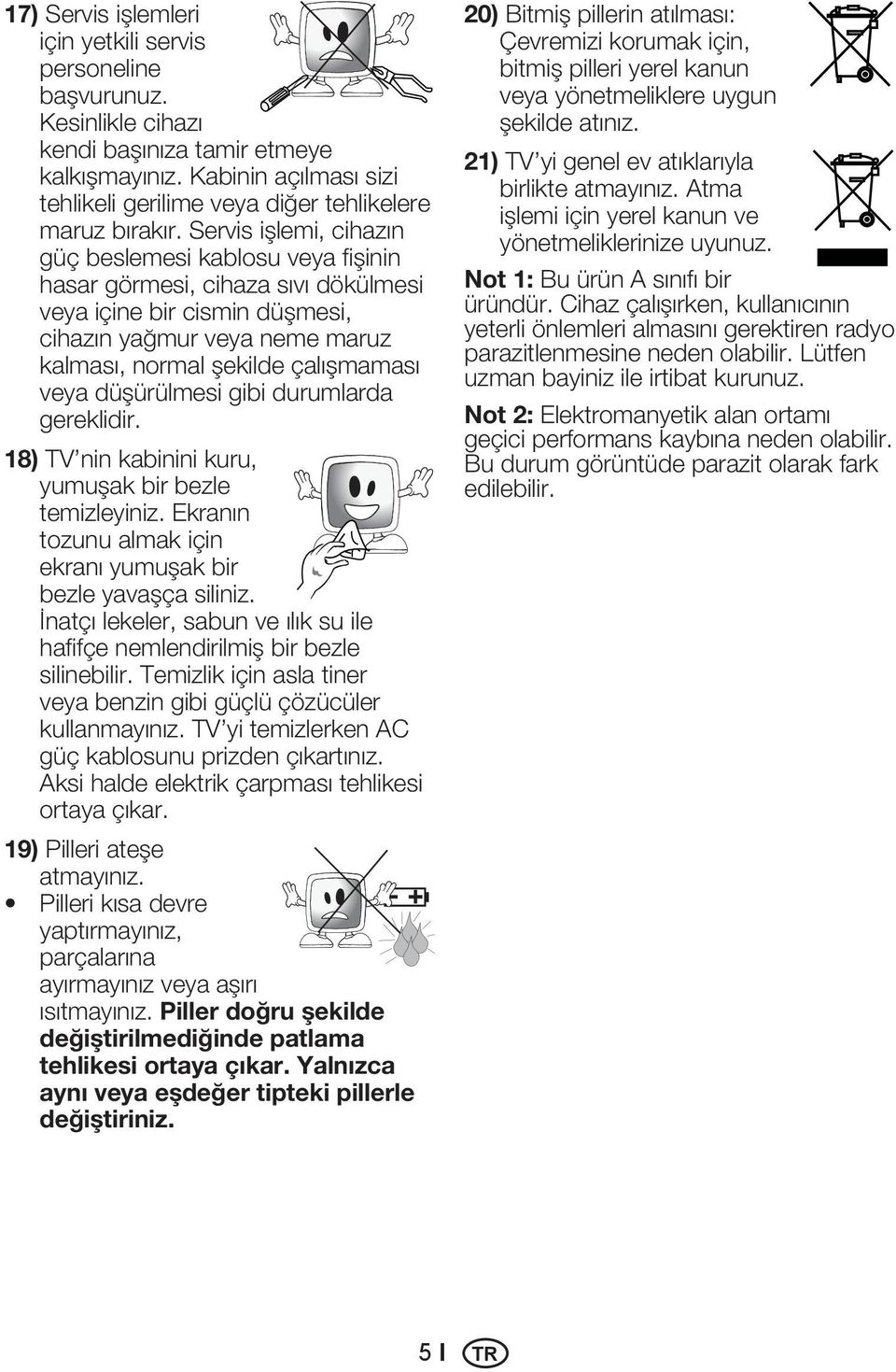 Servis işlemi, cihazın güç beslemesi kablosu veya fişinin hasar görmesi, cihaza sıvı dökülmesi veya içine bir cismin düşmesi, cihazın yağmur veya neme maruz kalması, normal şekilde çalışmaması veya