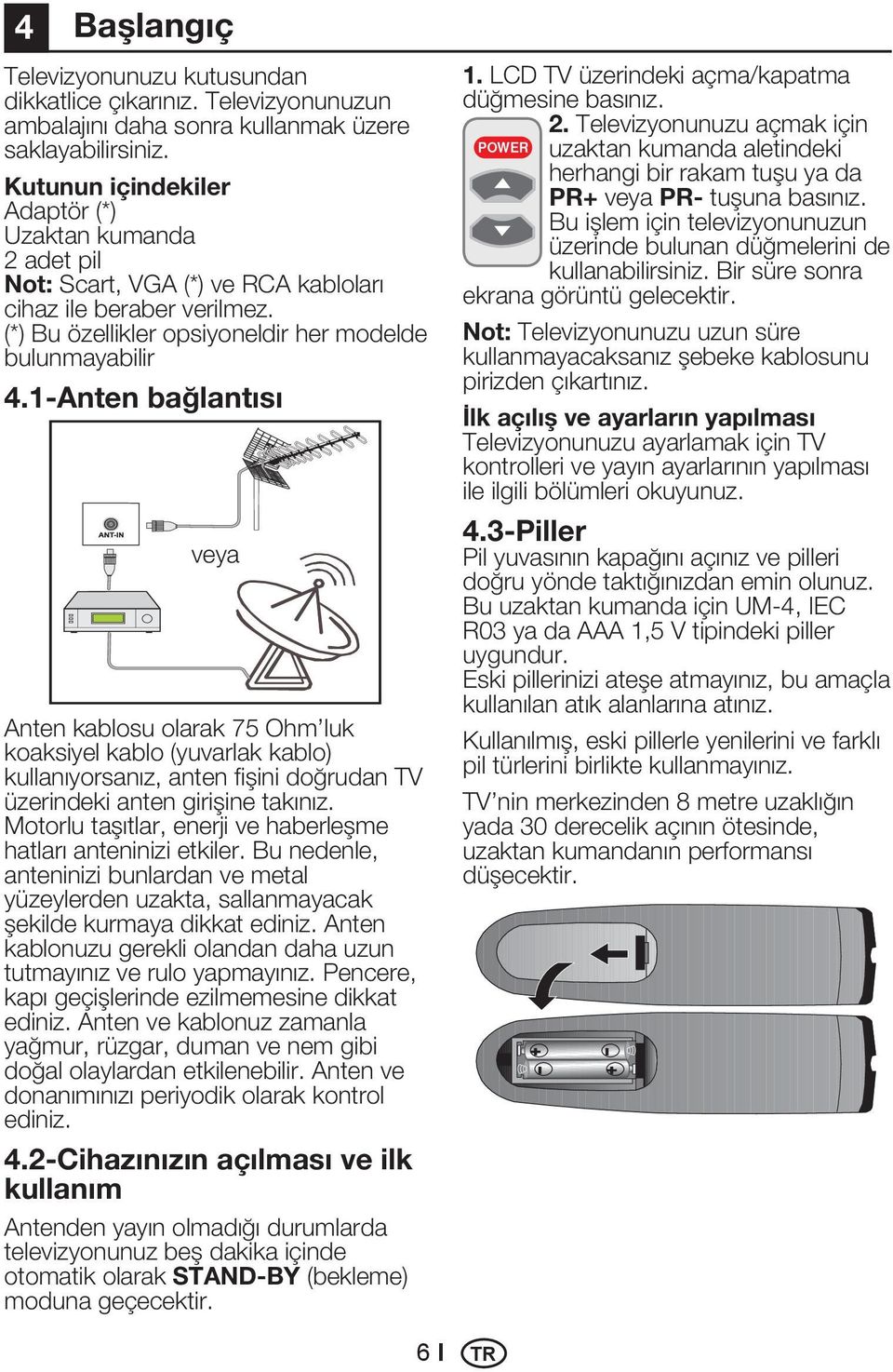 1-Anten bağlantısı veya Anten kablosu olarak 75 Ohm luk koaksiyel kablo (yuvarlak kablo) kullanıyorsanız, anten fişini doğrudan TV üzerindeki anten girişine takınız.