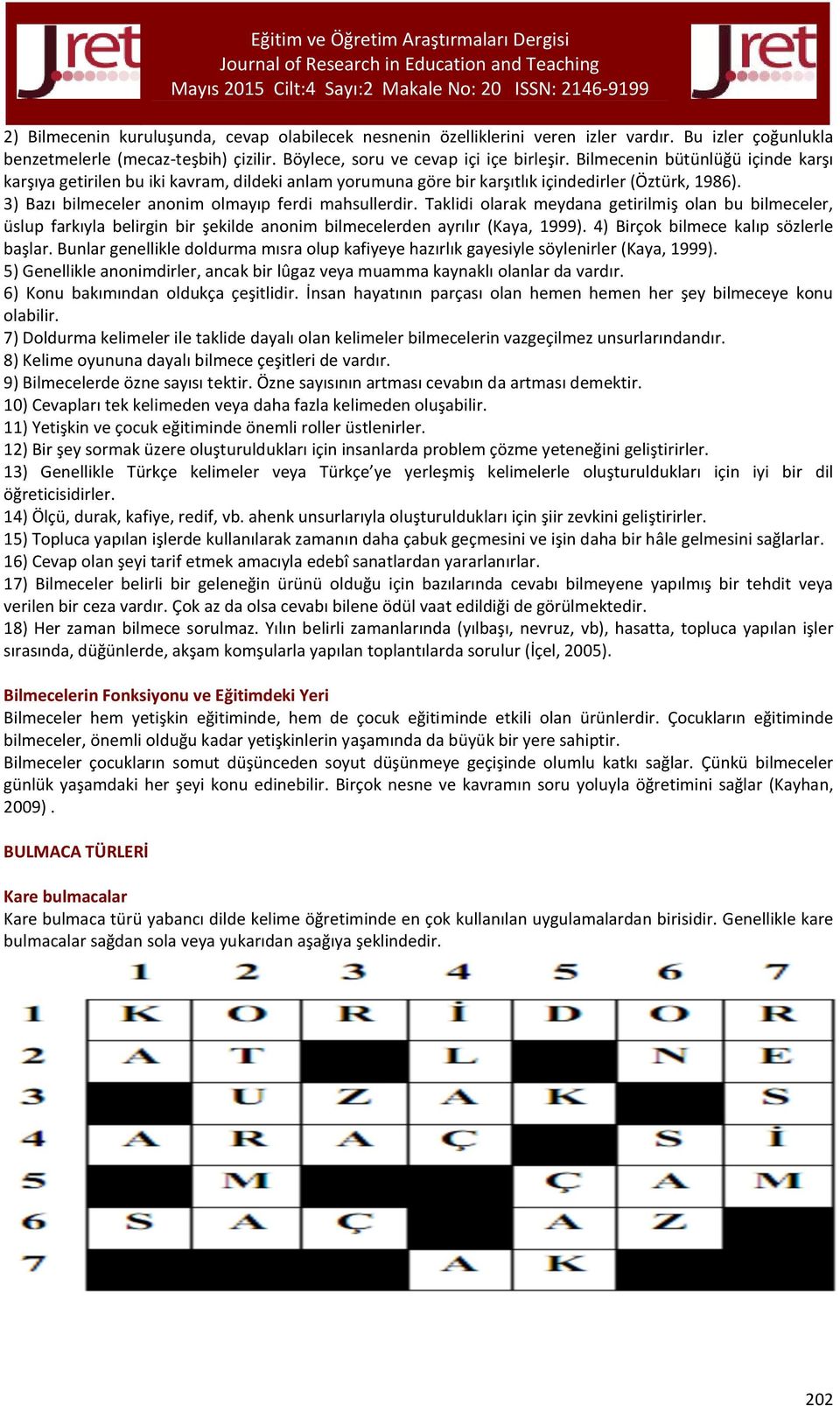 Taklidi olarak meydana getirilmiş olan bu bilmeceler, üslup farkıyla belirgin bir şekilde anonim bilmecelerden ayrılır (Kaya, 1999). 4) Birçok bilmece kalıp sözlerle başlar.