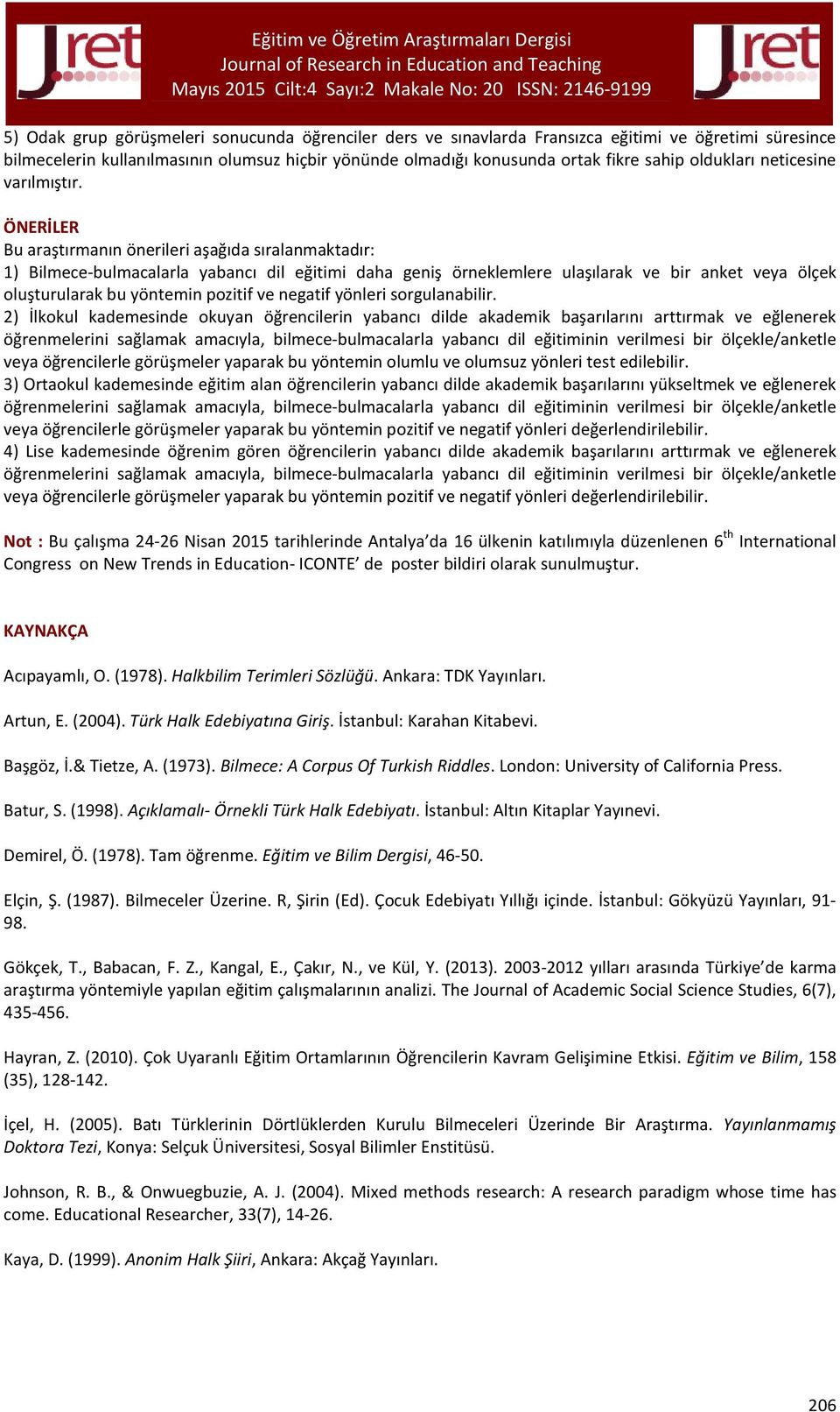 ÖNERİLER Bu araştırmanın önerileri aşağıda sıralanmaktadır: 1) Bilmece-bulmacalarla yabancı dil eğitimi daha geniş örneklemlere ulaşılarak ve bir anket veya ölçek oluşturularak bu yöntemin pozitif ve