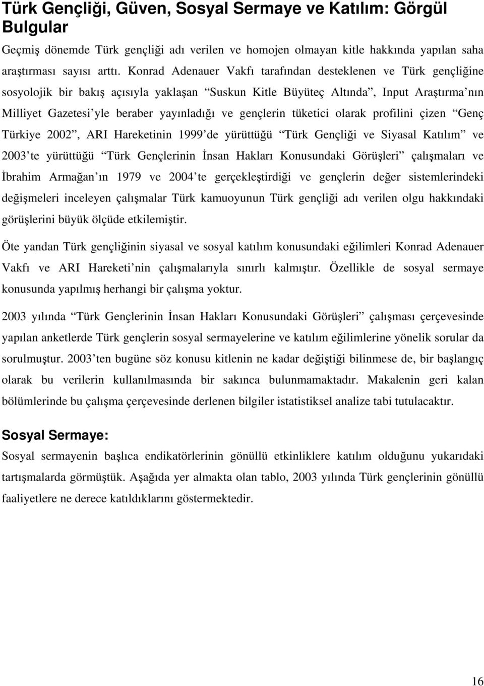 gençlerin tüketici olarak profilini çizen Genç Türkiye 2002, ARI Hareketinin 1999 de yürüttüğü Türk Gençliği ve Siyasal Katılım ve 2003 te yürüttüğü Türk Gençlerinin İnsan Hakları Konusundaki