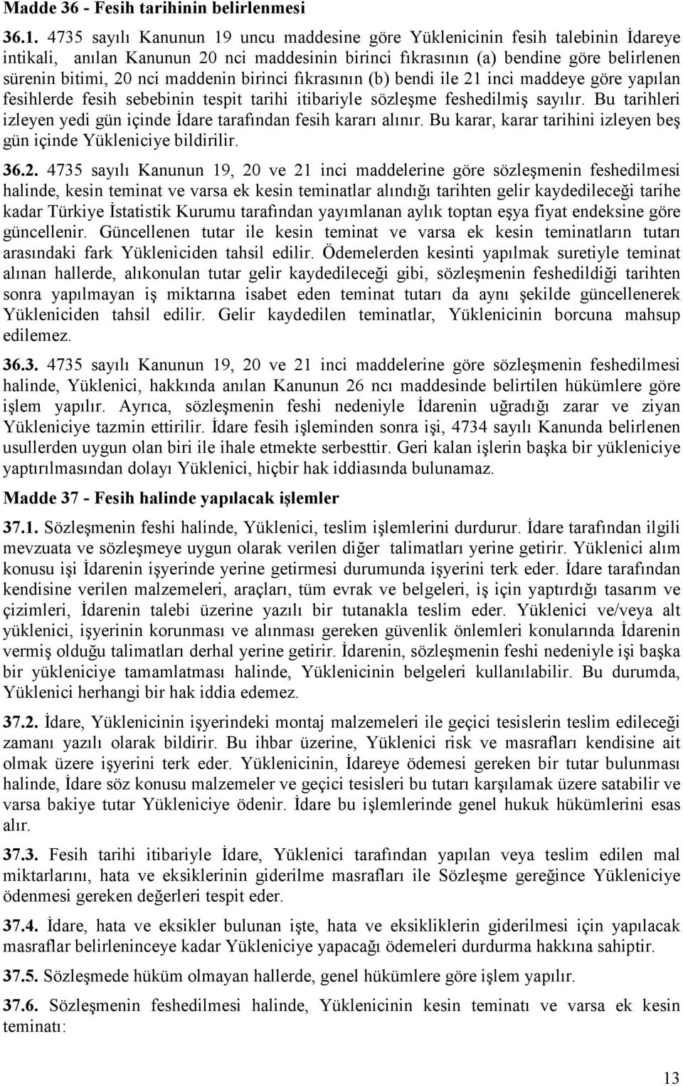 maddenin birinci fıkrasının (b) bendi ile 21 inci maddeye göre yapılan fesihlerde fesih sebebinin tespit tarihi itibariyle sözleşme feshedilmiş sayılır.