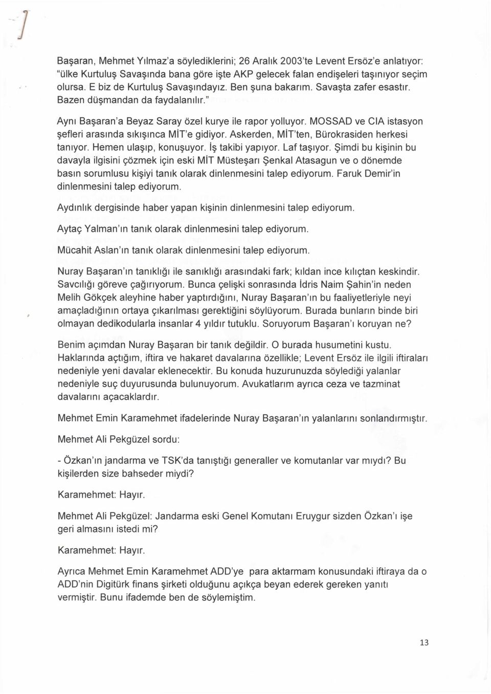 MOSSAD ve CIA istasyon şefleri arasında sıkışınca MİT'e gidiyor. Askerden, MİT'ten, Bürokrasiden herkesi tanıyor. Hemen ulaşıp, konuşuyor. İş takibi yapıyor. Laf taşıyor.