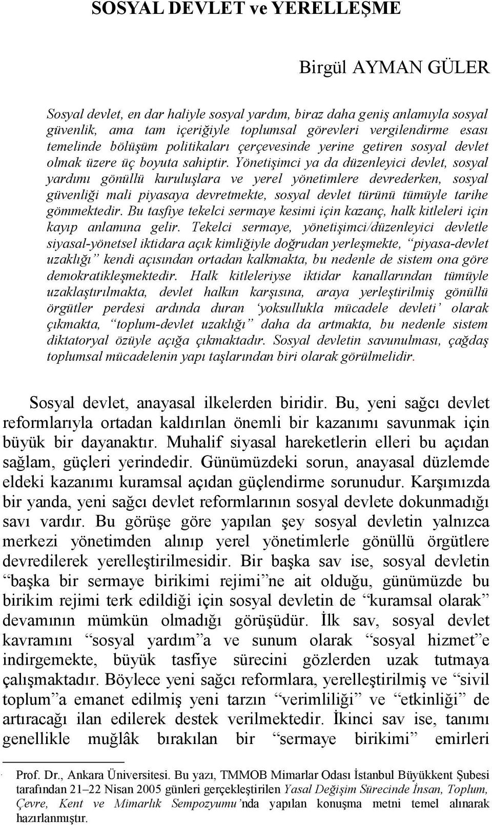 Yönetişimci ya da düzenleyici devlet, sosyal yardımı gönüllü kuruluşlara ve yerel yönetimlere devrederken, sosyal güvenliği mali piyasaya devretmekte, sosyal devlet türünü tümüyle tarihe gömmektedir.