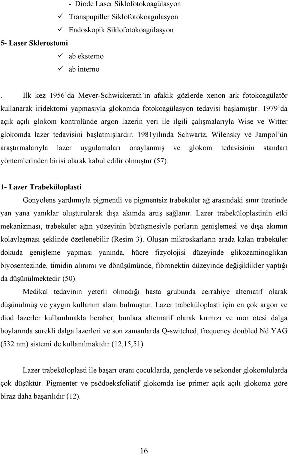 1979 da açık açılı glokom kontrolünde argon lazerin yeri ile ilgili çalışmalarıyla Wise ve Witter glokomda lazer tedavisini başlatmışlardır.