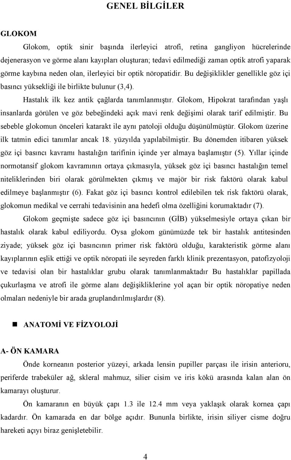 Glokom, Hipokrat tarafından yaşlı insanlarda görülen ve göz bebeğindeki açık mavi renk değişimi olarak tarif edilmiştir. Bu sebeble glokomun önceleri katarakt ile aynı patoloji olduğu düşünülmüştür.