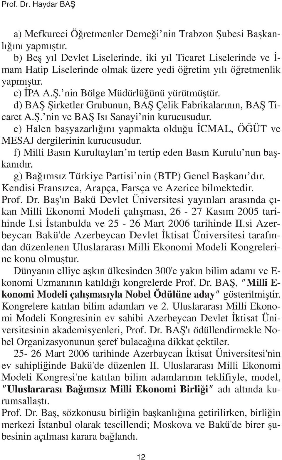 d) BAÞ Þirketler Grubunun, BAÞ Çelik Fabrikalarýnýn, BAÞ Ticaret A.Þ. nin ve BAÞ Isý Sanayi nin kurucusudur. e) Halen baþyazarlýðýný yapmakta olduðu ÝCMAL, ÖÐÜT ve MESAJ dergilerinin kurucusudur.