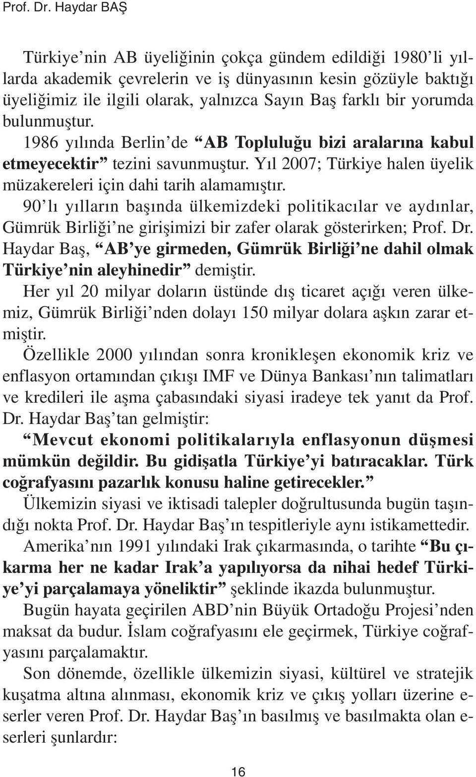 yorumda bulunmuþtur. 1986 yýlýnda Berlin de AB Topluluðu bizi aralarýna kabul etmeyecektir tezini savunmuþtur. Yýl 2007; Türkiye halen üyelik müzakereleri için dahi tarih alamamýþtýr.