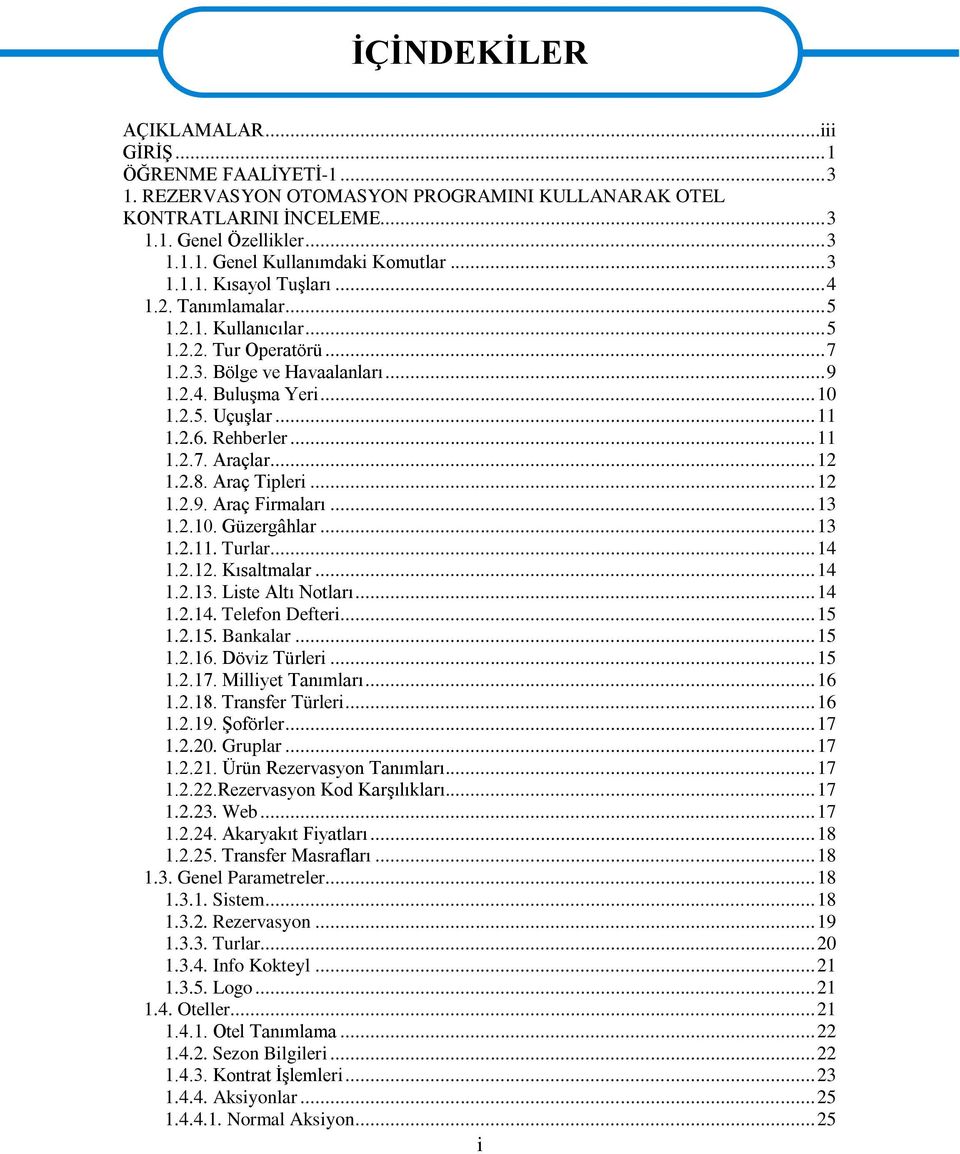 Rehberler... 11 1.2.7. Araçlar... 12 1.2.8. Araç Tipleri... 12 1.2.9. Araç Firmaları... 13 1.2.10. Güzergâhlar... 13 1.2.11. Turlar... 14 1.2.12. Kısaltmalar... 14 1.2.13. Liste Altı Notları... 14 1.2.14. Telefon Defteri.