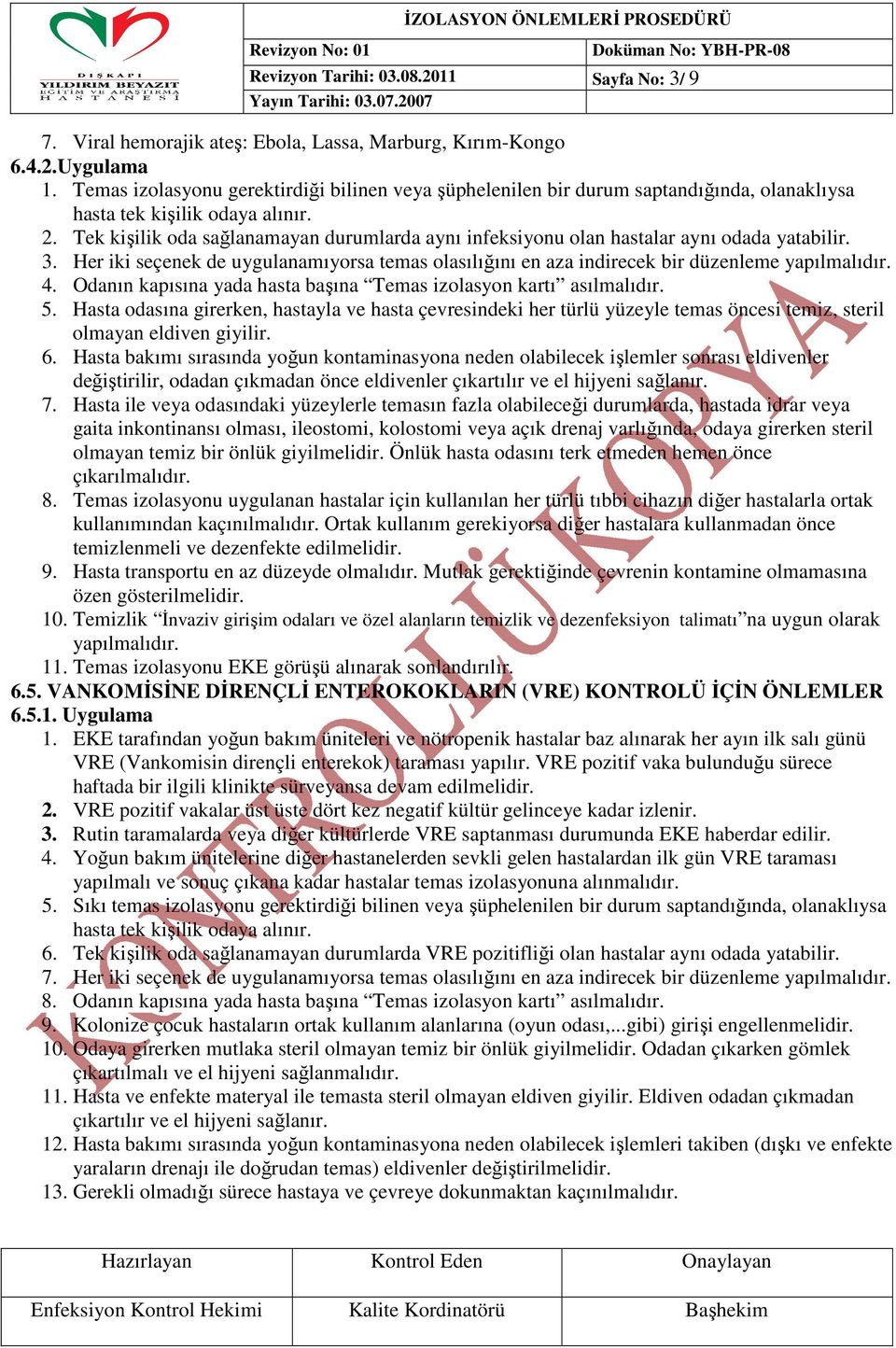 Tek kişilik oda sağlanamayan durumlarda aynı infeksiyonu olan hastalar aynı odada yatabilir. 3. Her iki seçenek de uygulanamıyorsa temas olasılığını en aza indirecek bir düzenleme yapılmalıdır. 4.