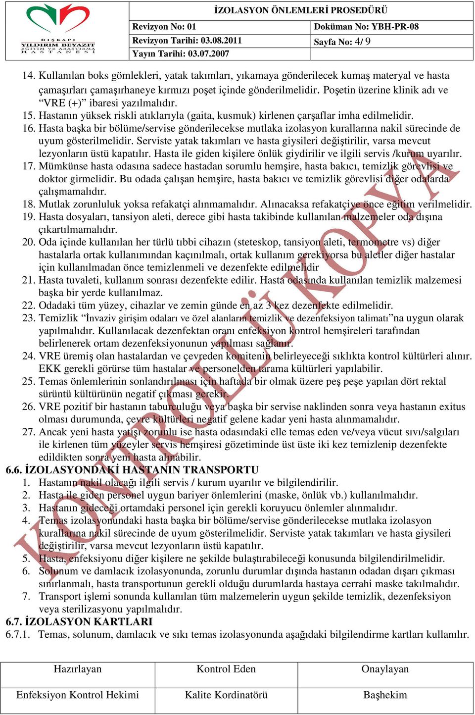 Poşetin üzerine klinik adı ve VRE (+) ibaresi yazılmalıdır. 15. Hastanın yüksek riskli atıklarıyla (gaita, kusmuk) kirlenen çarşaflar imha edilmelidir. 16.