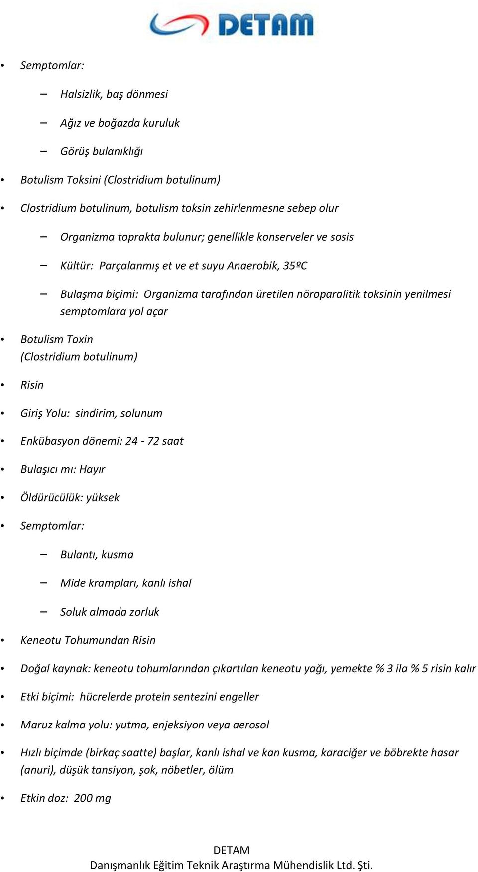 Botulism Toxin (Clostridium botulinum) Risin Giriş Yolu: sindirim, solunum Enkübasyon dönemi: 24-72 saat Bulaşıcı mı: Hayır Öldürücülük: yüksek Semptomlar: Bulantı, kusma Mide krampları, kanlı ishal