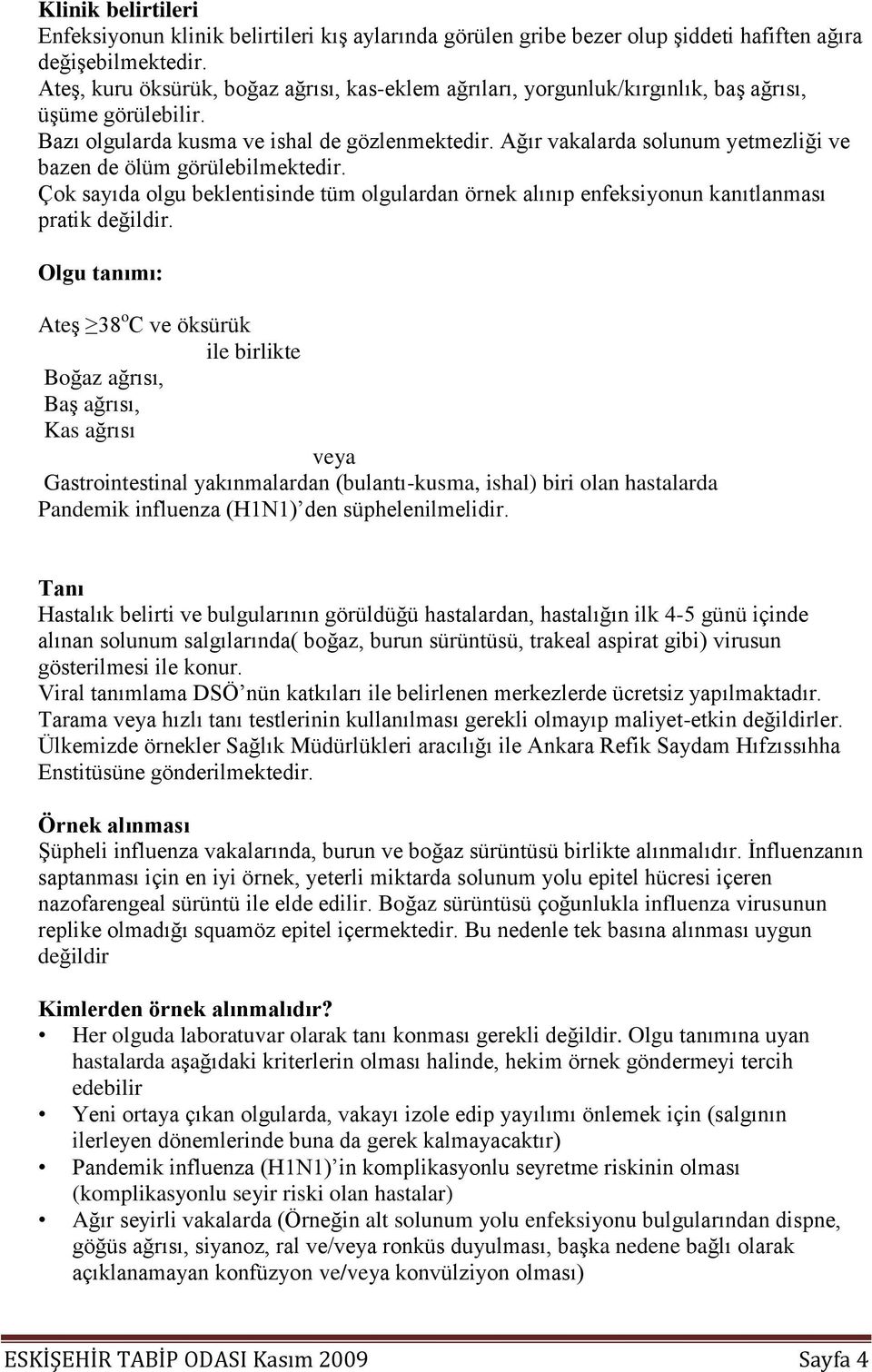 Ağır vakalarda solunum yetmezliği ve bazen de ölüm görülebilmektedir. Çok sayıda olgu beklentisinde tüm olgulardan örnek alınıp enfeksiyonun kanıtlanması pratik değildir.