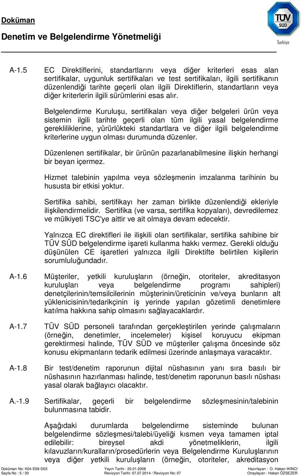 Belgelendirme Kuruluşu, sertifikaları veya diğer belgeleri ürün veya sistemin ilgili tarihte geçerli olan tüm ilgili yasal belgelendirme gerekliliklerine, yürürlükteki standartlara ve diğer ilgili